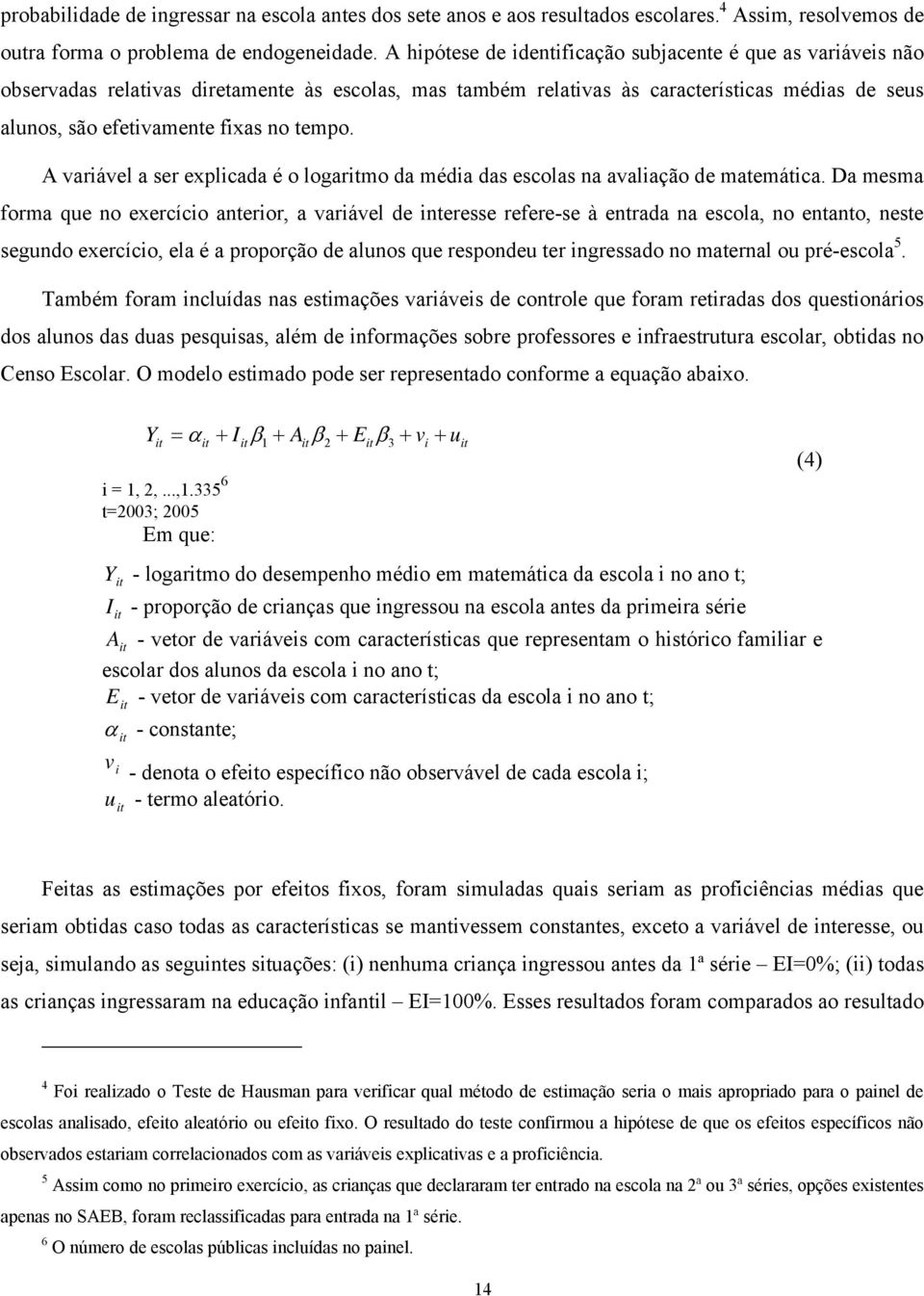 tempo. A variável a ser explicada é o logaritmo da média das escolas na avaliação de matemática.