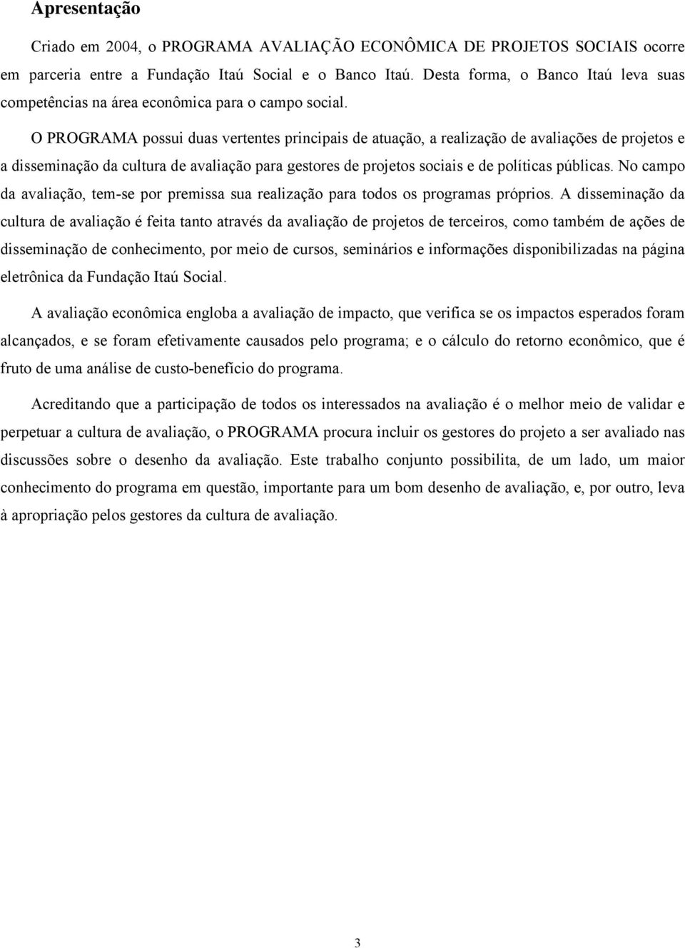 O PROGRAMA possui duas vertentes principais de atuação, a realização de avaliações de projetos e a disseminação da cultura de avaliação para gestores de projetos sociais e de políticas públicas.