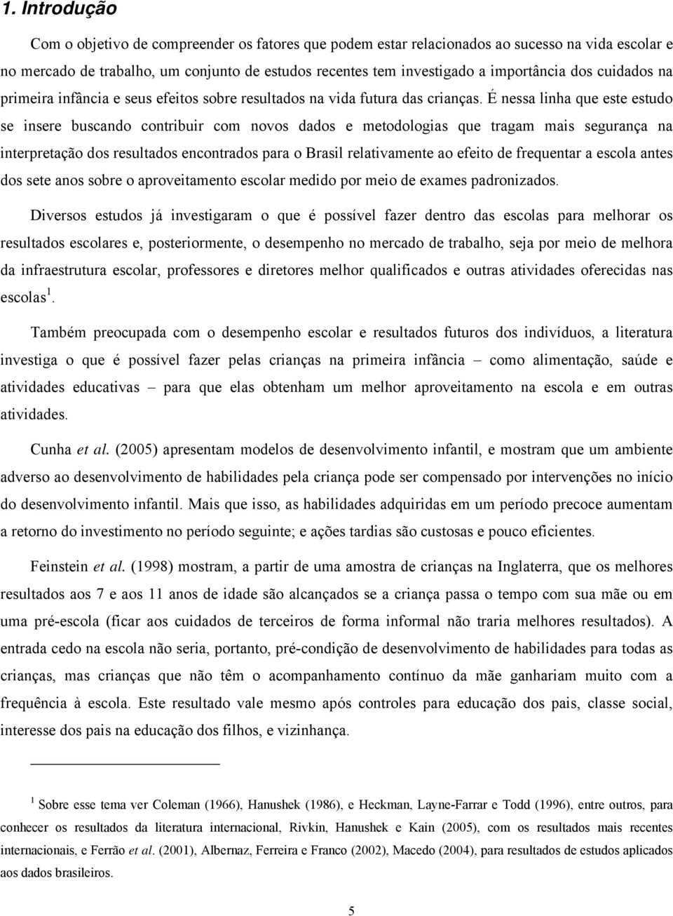 É nessa linha que este estudo se insere buscando contribuir com novos dados e metodologias que tragam mais segurança na interpretação dos resultados encontrados para o Brasil relativamente ao efeito