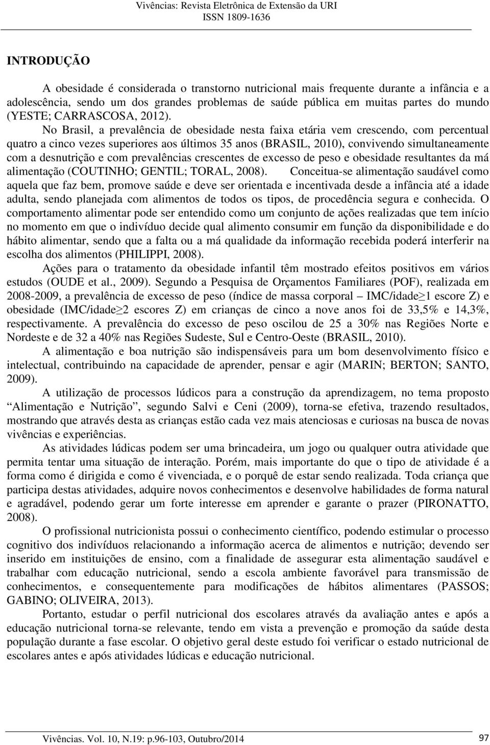 No Brasil, a prevalência de obesidade nesta faixa etária vem crescendo, com percentual quatro a cinco vezes superiores aos últimos 35 anos (BRASIL, 2010), convivendo simultaneamente com a desnutrição