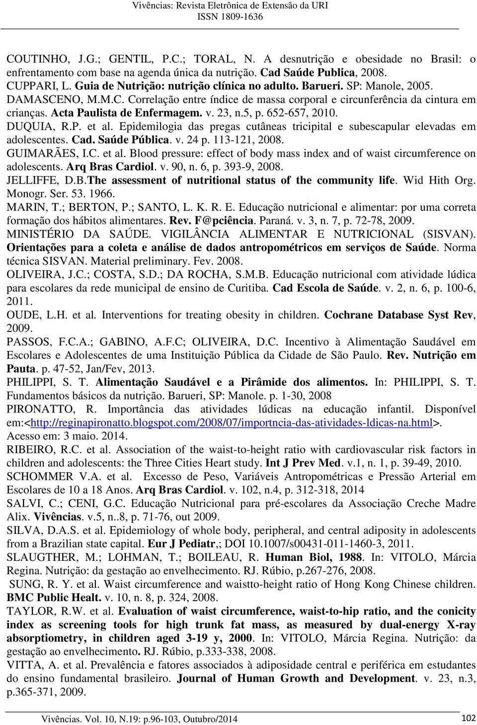 Acta Paulista de Enfermagem. v. 23, n.5, p. 652-657, 2010. DUQUIA, R.P. et al. Epidemilogia das pregas cutâneas tricipital e subescapular elevadas em adolescentes. Cad. Saúde Pública. v. 24 p.