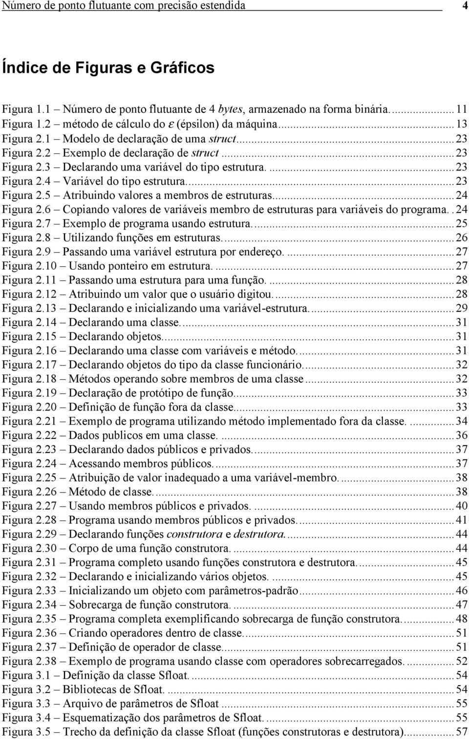 ...23 Figura 2.4 Variável do tipo estrutura...23 Figura 2.5 Atribuindo valores a membros de estruturas...24 Figura 2.6 Copiando valores de variáveis membro de estruturas para variáveis do programa.