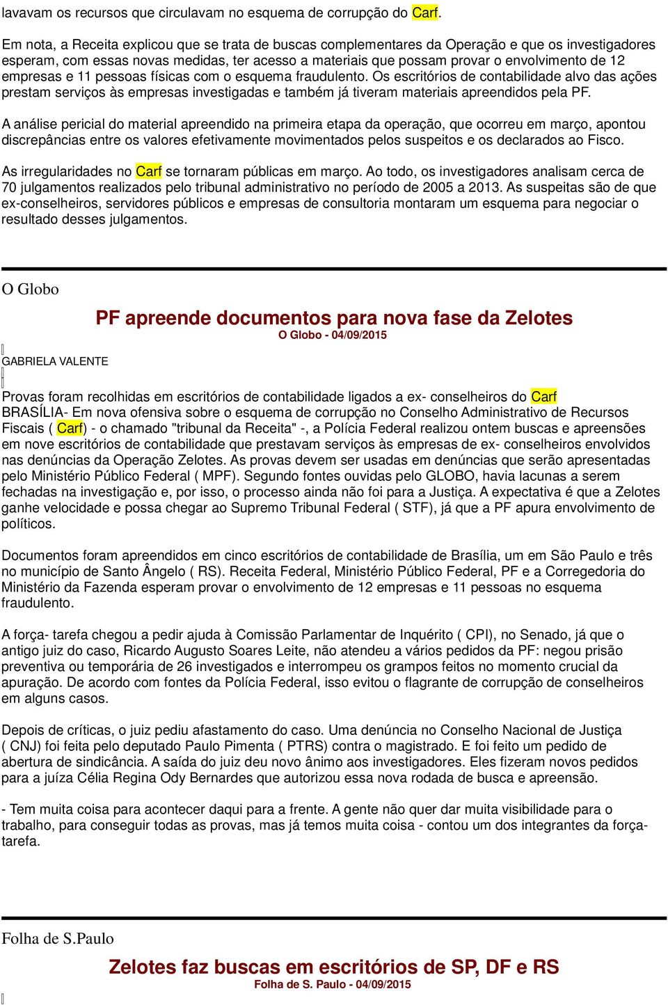 empresas e 11 pessoas físicas com o esquema fraudulento. Os escritórios de contabilidade alvo das ações prestam serviços às empresas investigadas e também já tiveram materiais apreendidos pela PF.