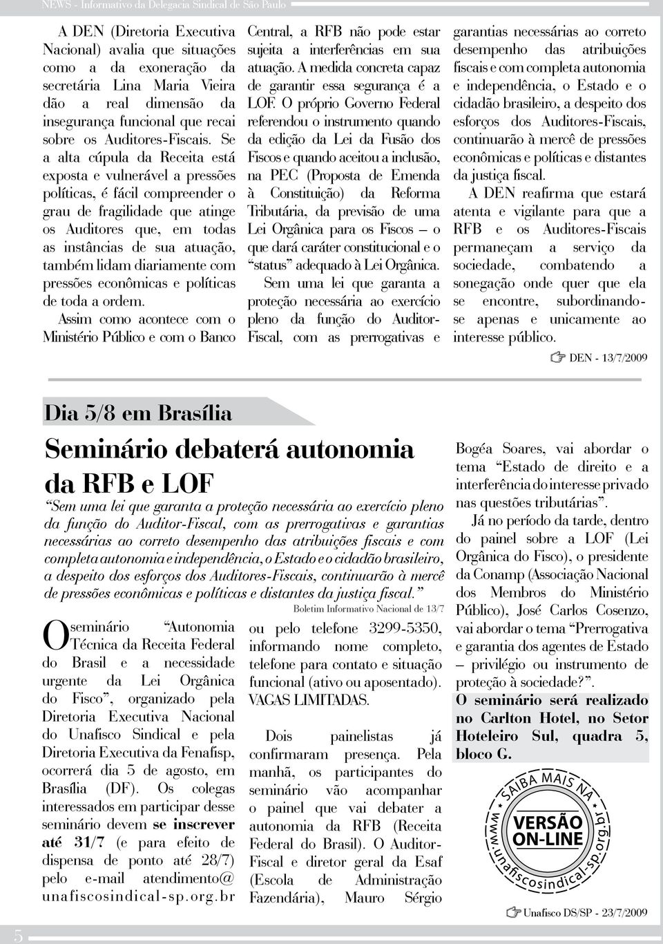 diariamente com pressões econômicas e políticas de toda a ordem. Assim como acontece com o Ministério Público e com o Banco Central, a RFB não pode estar sujeita a interferências em sua atuação.