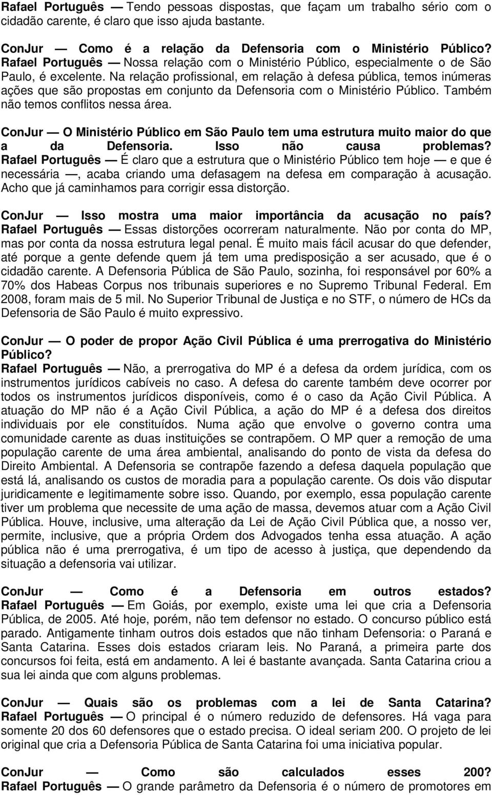 Na relação profissional, em relação à defesa pública, temos inúmeras ações que são propostas em conjunto da Defensoria com o Ministério Público. Também não temos conflitos nessa área.