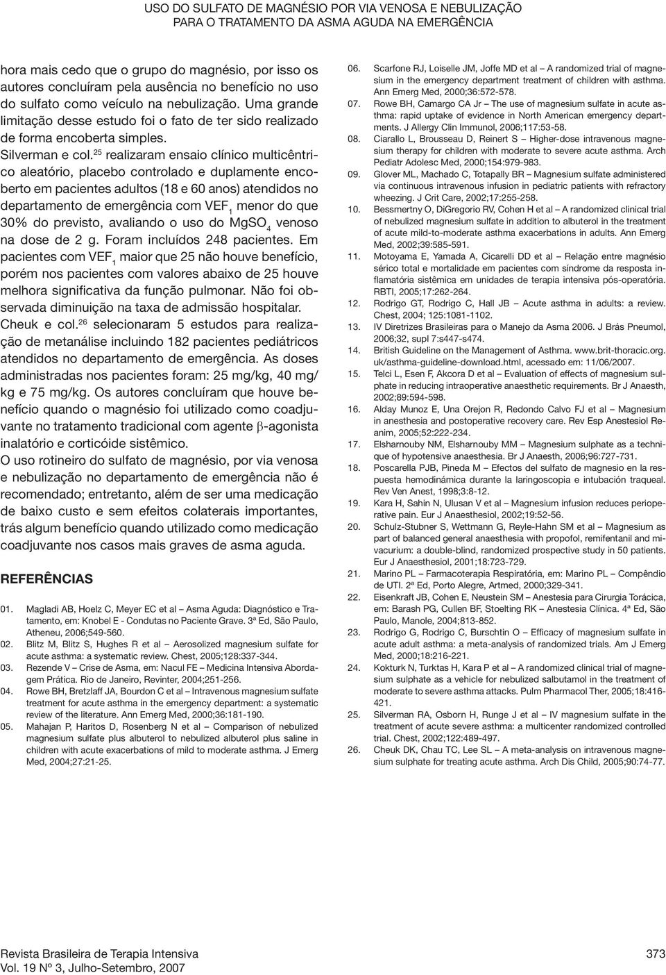 25 realizaram ensaio clínico multicêntrico aleatório, placebo controlado e duplamente encoberto em pacientes adultos (18 e 60 anos) atendidos no departamento de emergência com VEF 1 menor do que 30%