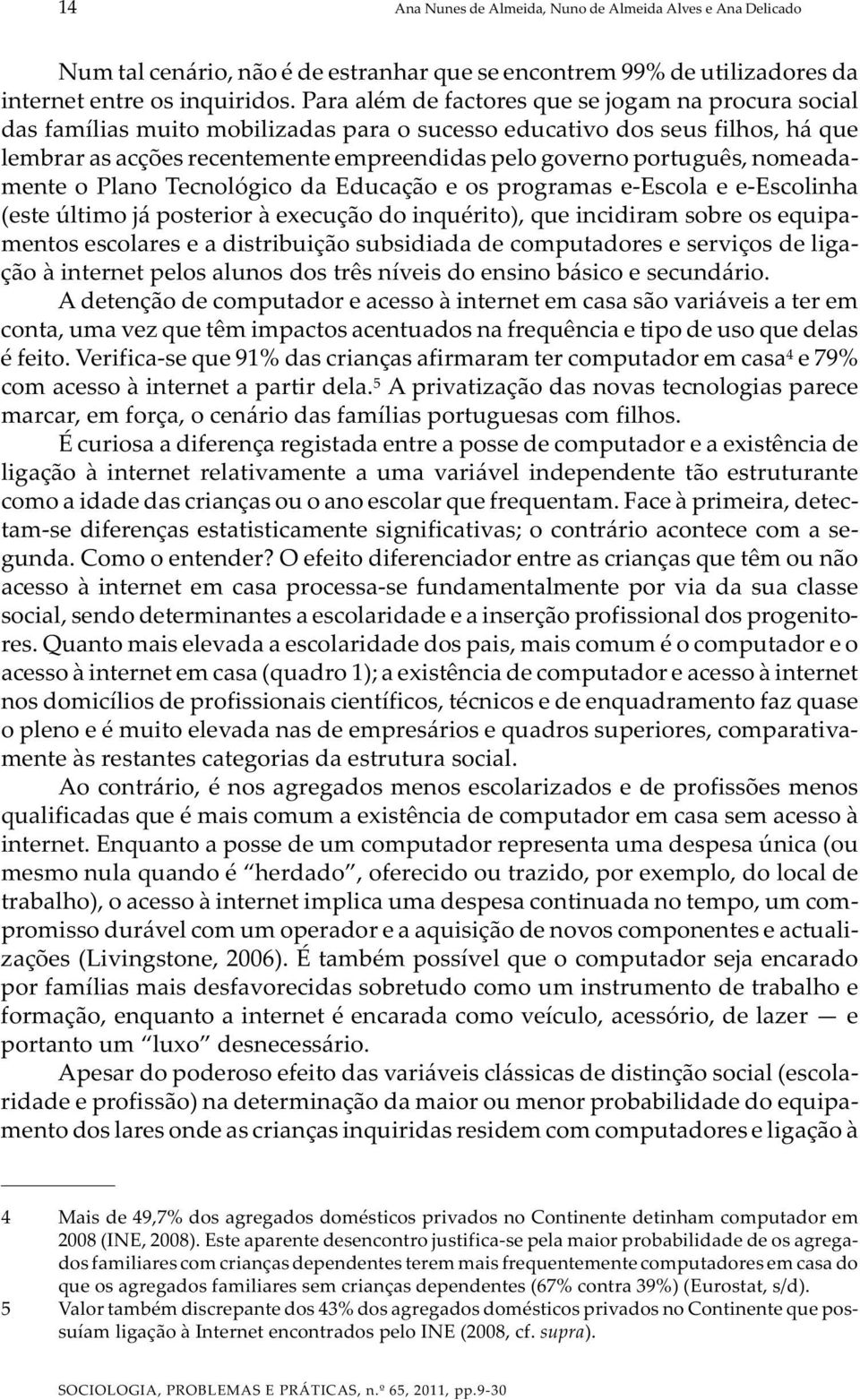 português, nomeadamente o Plano Tecnológico da Educação e os programas e-escola e e-escolinha (este último já posterior à execução do inquérito), que incidiram sobre os equipamentos escolares e a