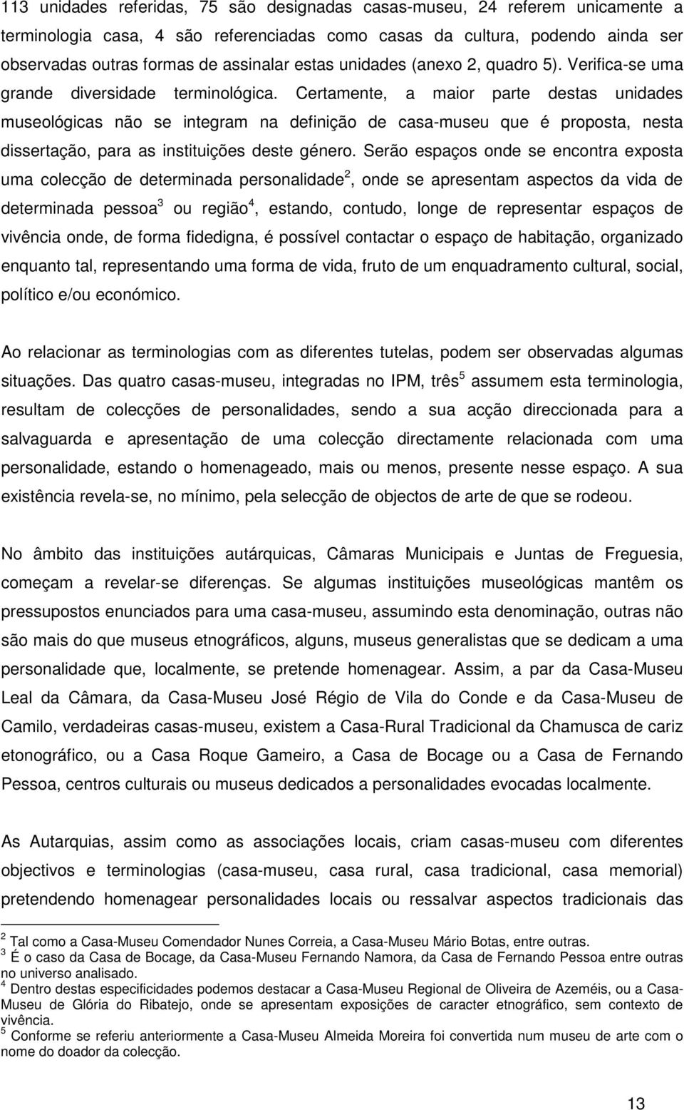 Certamente, a maior parte destas unidades museológicas não se integram na definição de casa-museu que é proposta, nesta dissertação, para as instituições deste género.