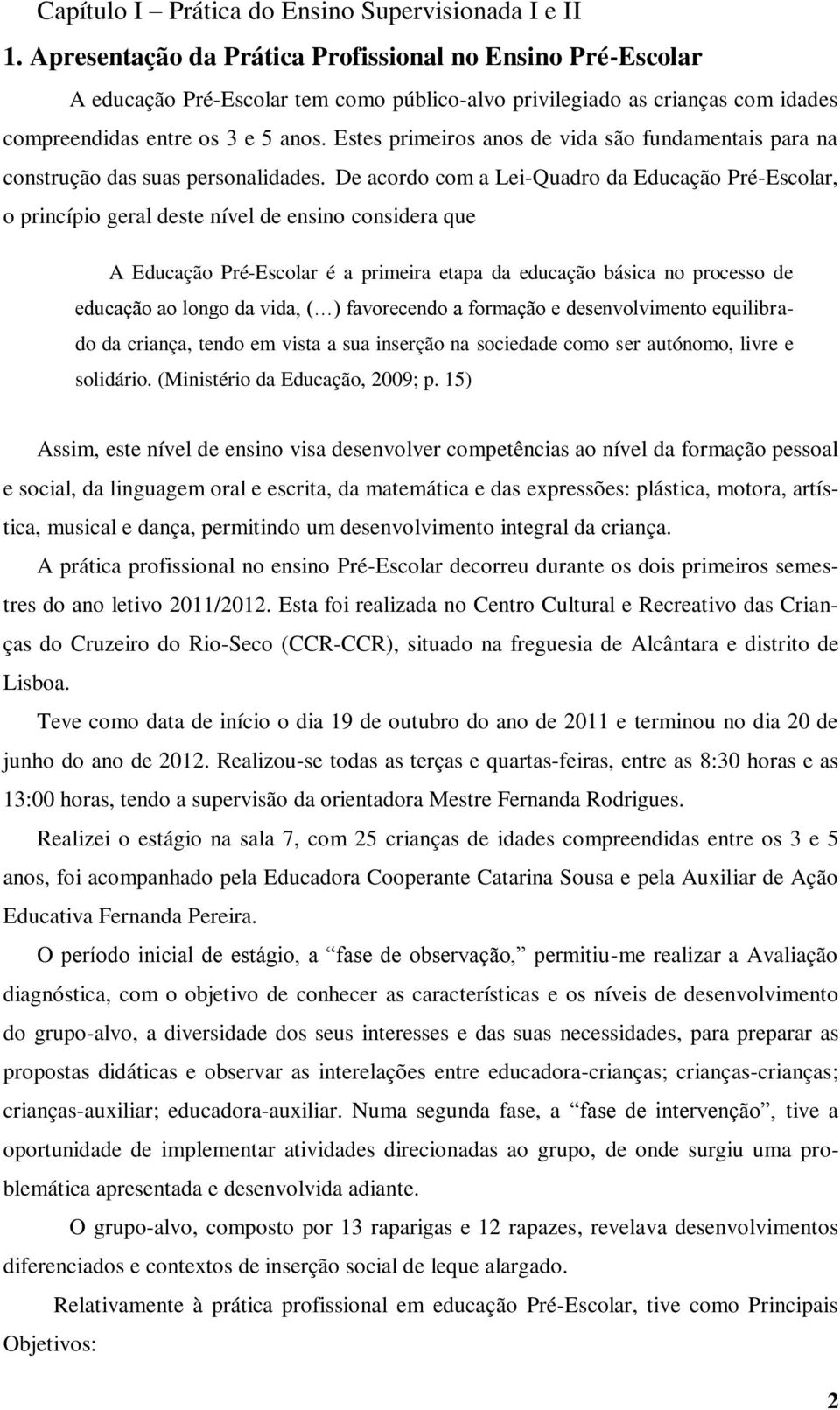 Estes primeiros anos de vida são fundamentais para na construção das suas personalidades.