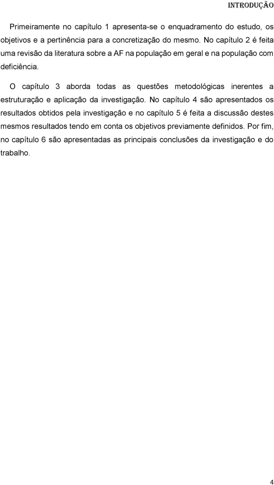 O capítulo 3 aborda todas as questões metodológicas inerentes a estruturação e aplicação da investigação.