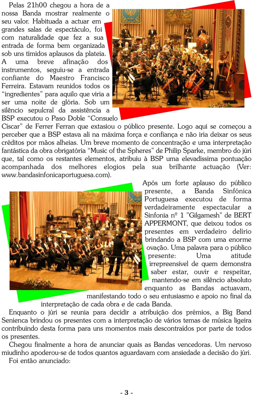 A uma breve afinação dos instrumentos, seguiu-se a entrada confiante do Maestro Francisco Ferreira. Estavam reunidos todos os ingredientes para aquilo que viria a ser uma noite de glória.