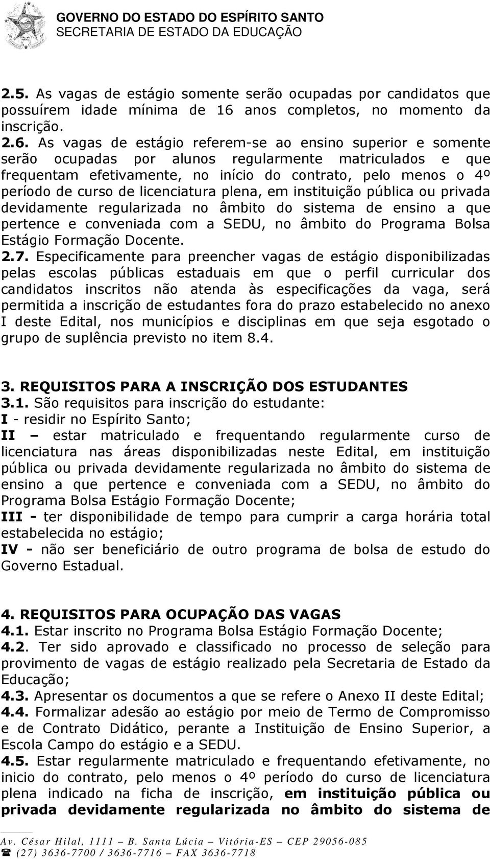 As vagas de estágio referem-se ao ensino superior e somente serão ocupadas por alunos regularmente matriculados e que frequentam efetivamente, no início do contrato, pelo menos o 4º período de curso