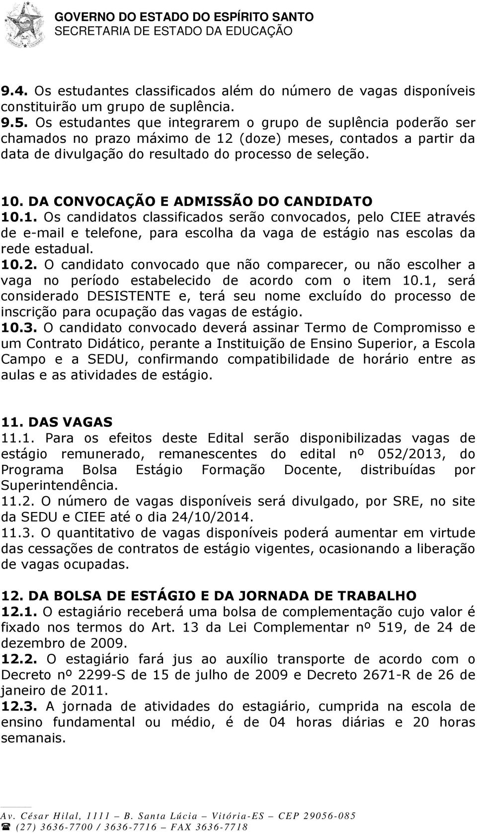 DA CONVOCAÇÃO E ADMISSÃO DO CANDIDATO 10.1. Os candidatos classificados serão convocados, pelo CIEE através de e-mail e telefone, para escolha da vaga de estágio nas escolas da rede estadual. 10.2.