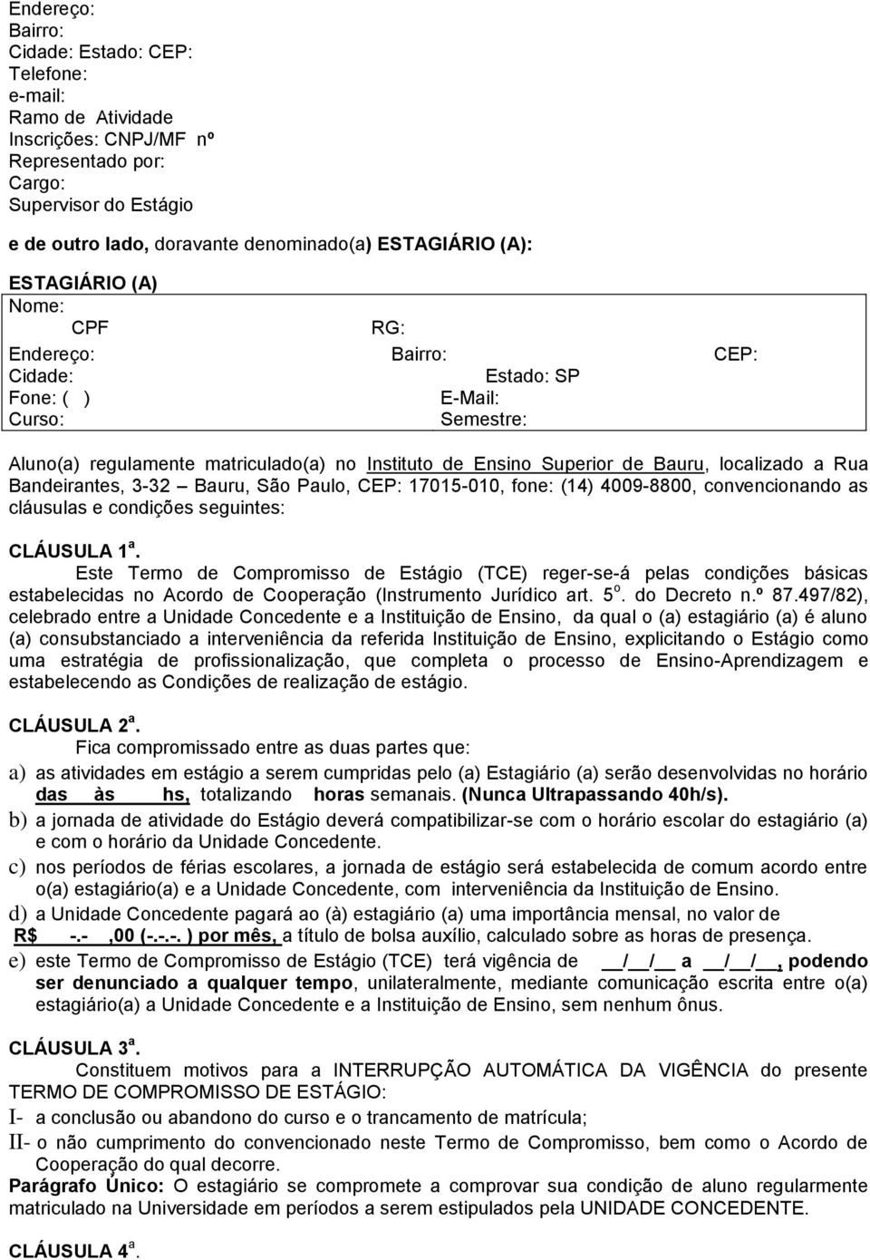 a Rua Bandeirantes, 3-32 Bauru, São Paulo, CEP: 17015-010, fone: (14) 4009-8800, convencionando as cláusulas e condições seguintes: CLÁUSULA 1 a.