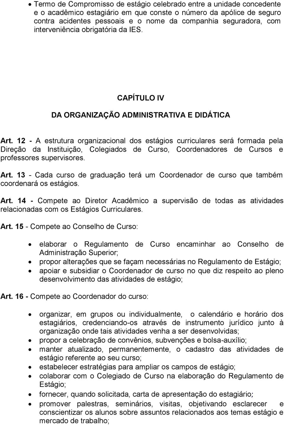 12 - A estrutura organizacional dos estágios curriculares será formada pela Direção da Instituição, Colegiados de Curso, Coordenadores de Cursos e professores supervisores. Art.