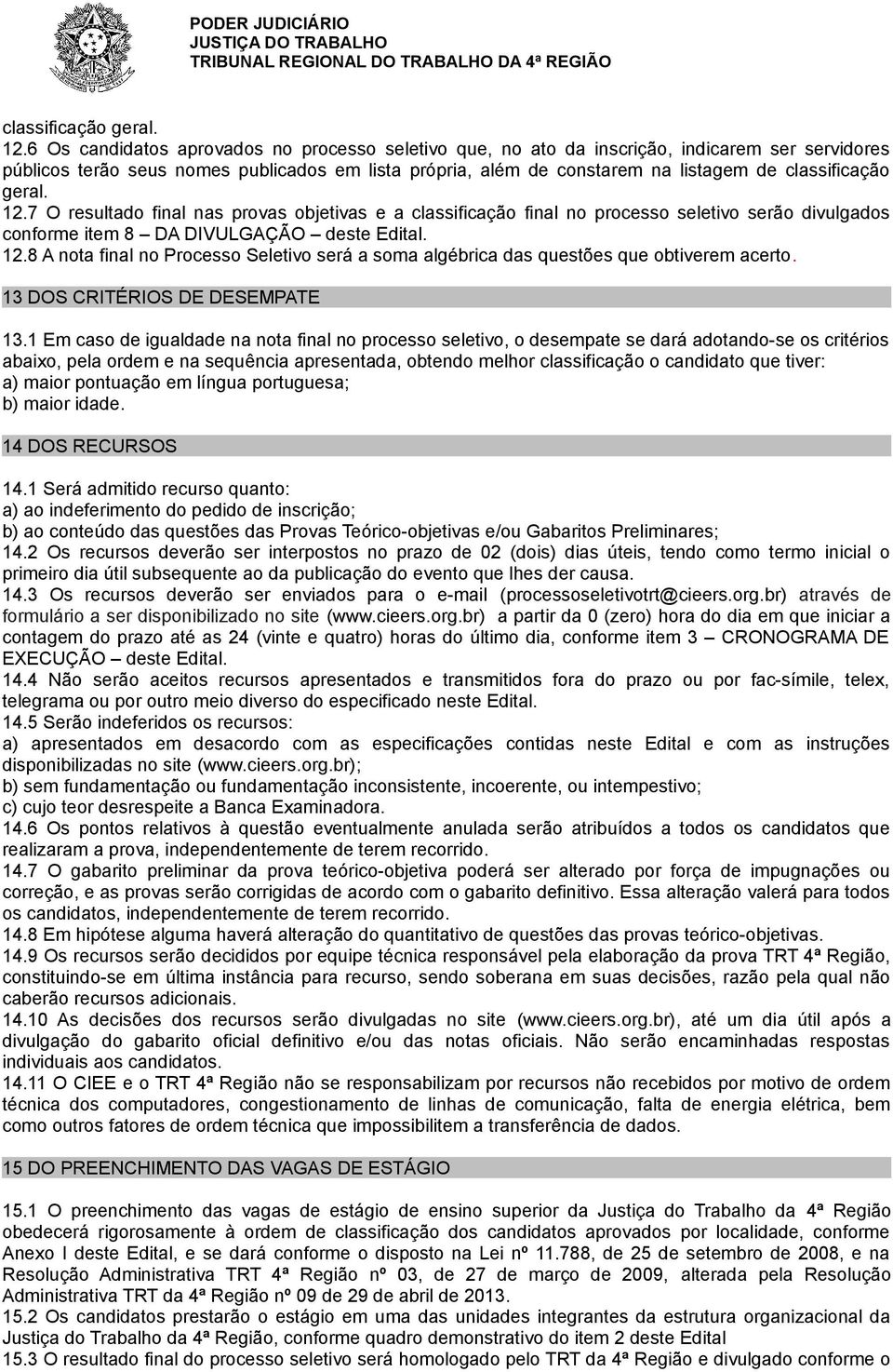 final nas provas objetivas e a classificação final no processo seletivo serão divulgados conforme item 8 DA DIVULGAÇÃO deste Edital. 12.