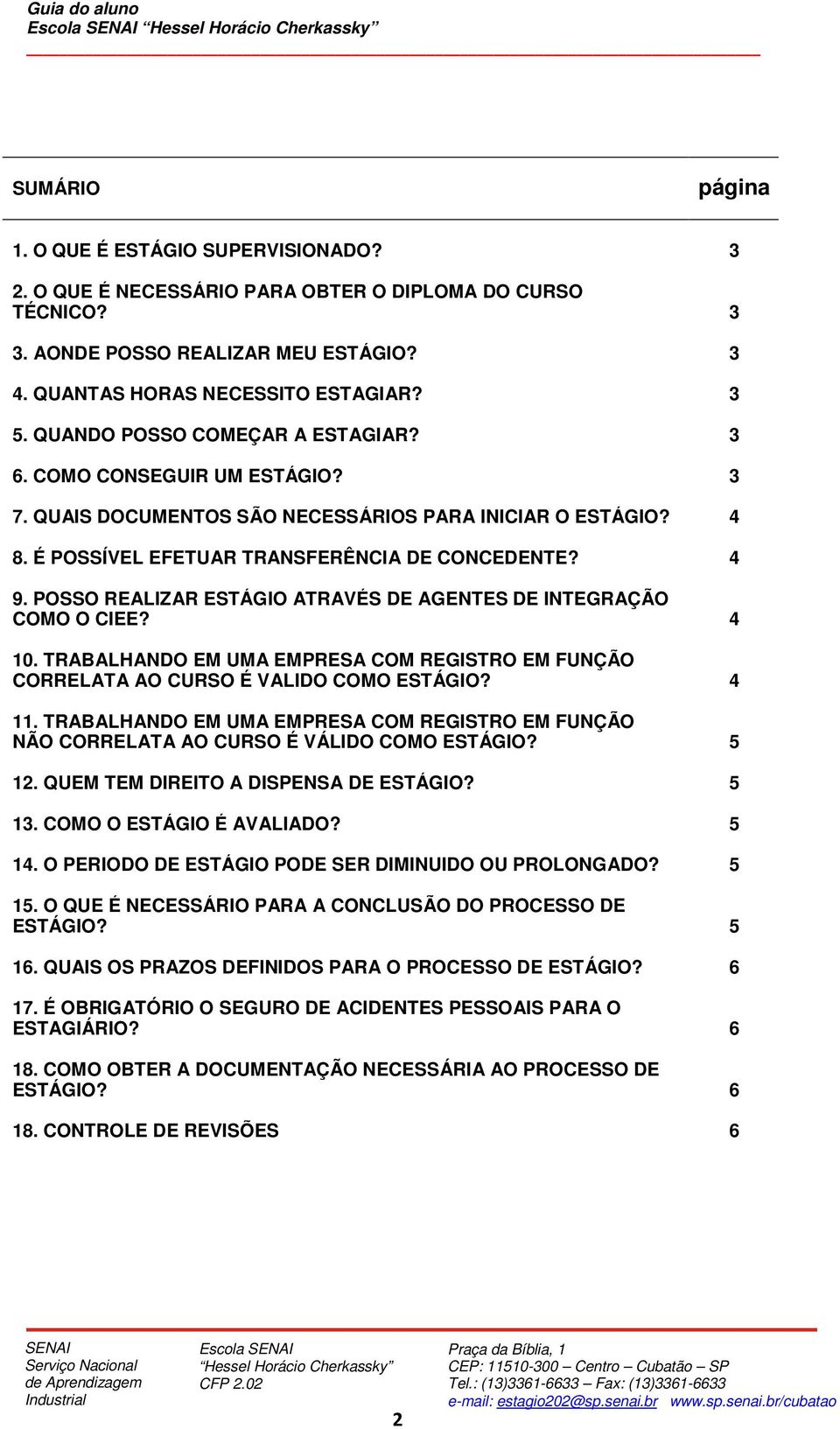 POSSO REALIZAR ESTÁGIO ATRAVÉS DE AGENTES DE INTEGRAÇÃO COMO O CIEE? 4 10. TRABALHANDO EM UMA EMPRESA COM REGISTRO EM FUNÇÃO CORRELATA AO CURSO É VALIDO COMO ESTÁGIO? 4 11.