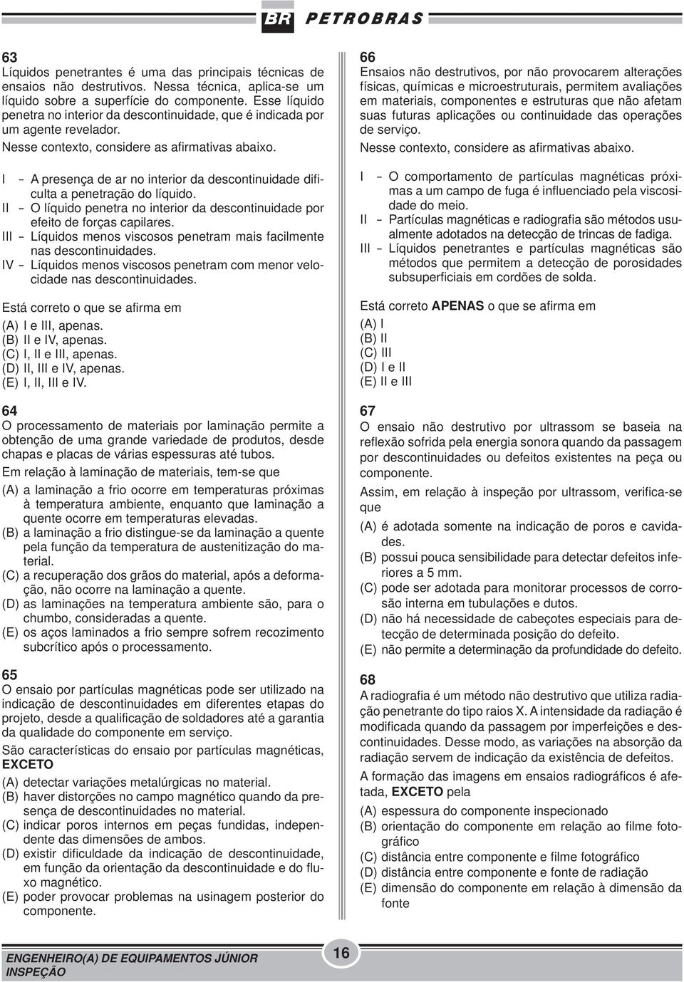 I - A presença de ar no interior da descontinuidade difi - culta a penetração do líquido. II - O líquido penetra no interior da descontinuidade por efeito de forças capilares.