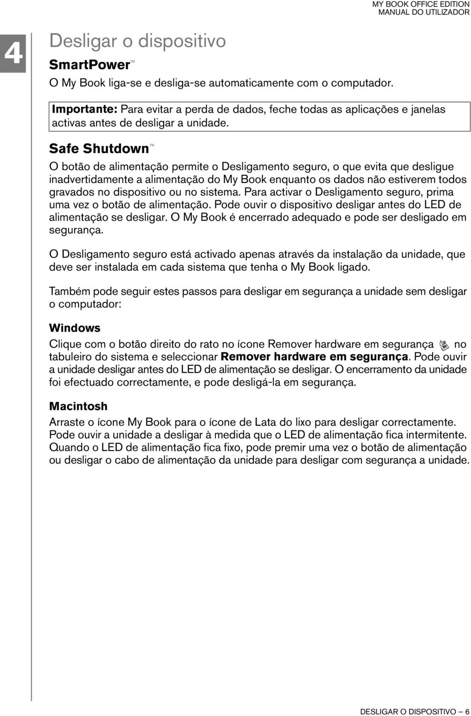 Safe Shutdown O botão de alimentação permite o Desligamento seguro, o que evita que desligue inadvertidamente a alimentação do My Book enquanto os dados não estiverem todos gravados no dispositivo ou