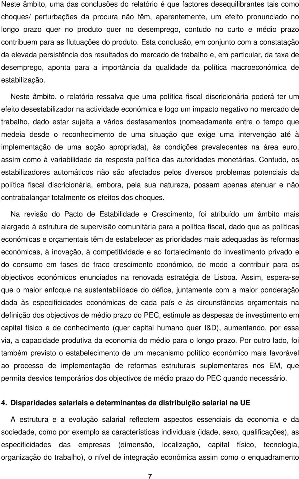 Esta conclusão, em conjunto com a constatação da elevada persistência dos resultados do mercado de trabalho e, em particular, da taxa de desemprego, aponta para a importância da qualidade da política