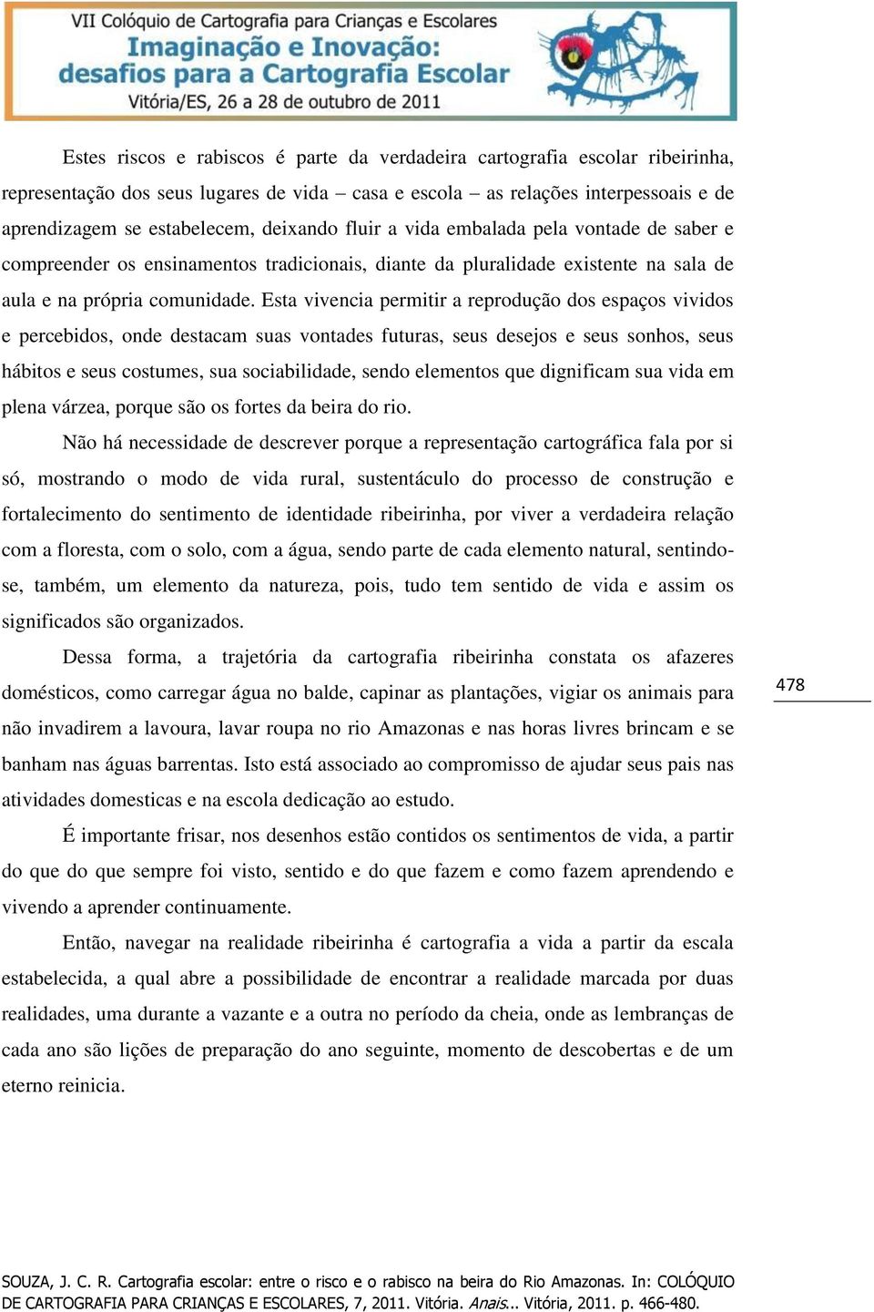 Esta vivencia permitir a reprodução dos espaços vividos e percebidos, onde destacam suas vontades futuras, seus desejos e seus sonhos, seus hábitos e seus costumes, sua sociabilidade, sendo elementos