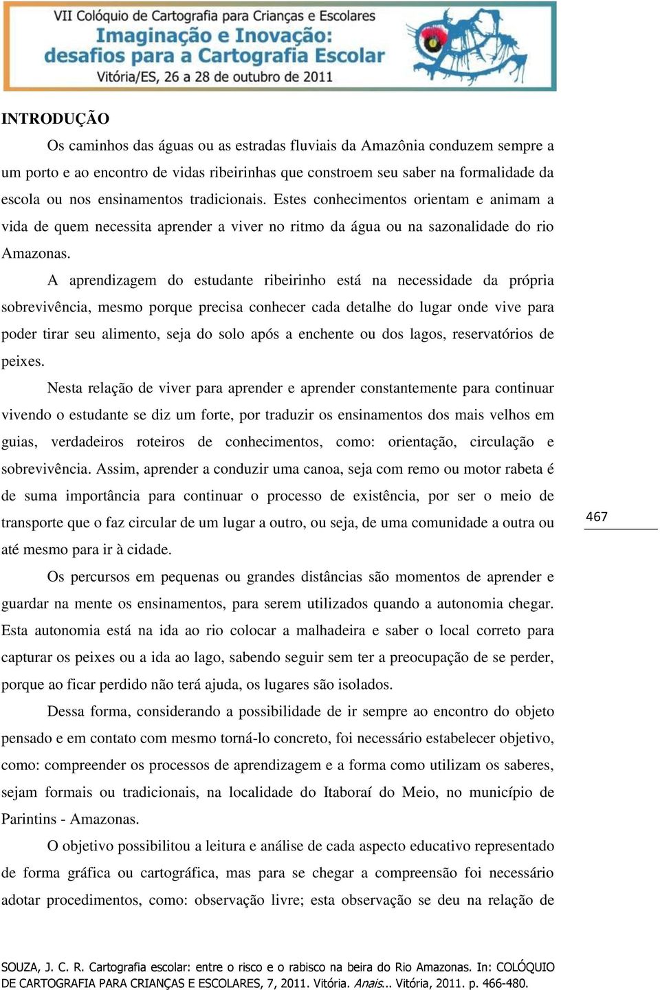 A aprendizagem do estudante ribeirinho está na necessidade da própria sobrevivência, mesmo porque precisa conhecer cada detalhe do lugar onde vive para poder tirar seu alimento, seja do solo após a