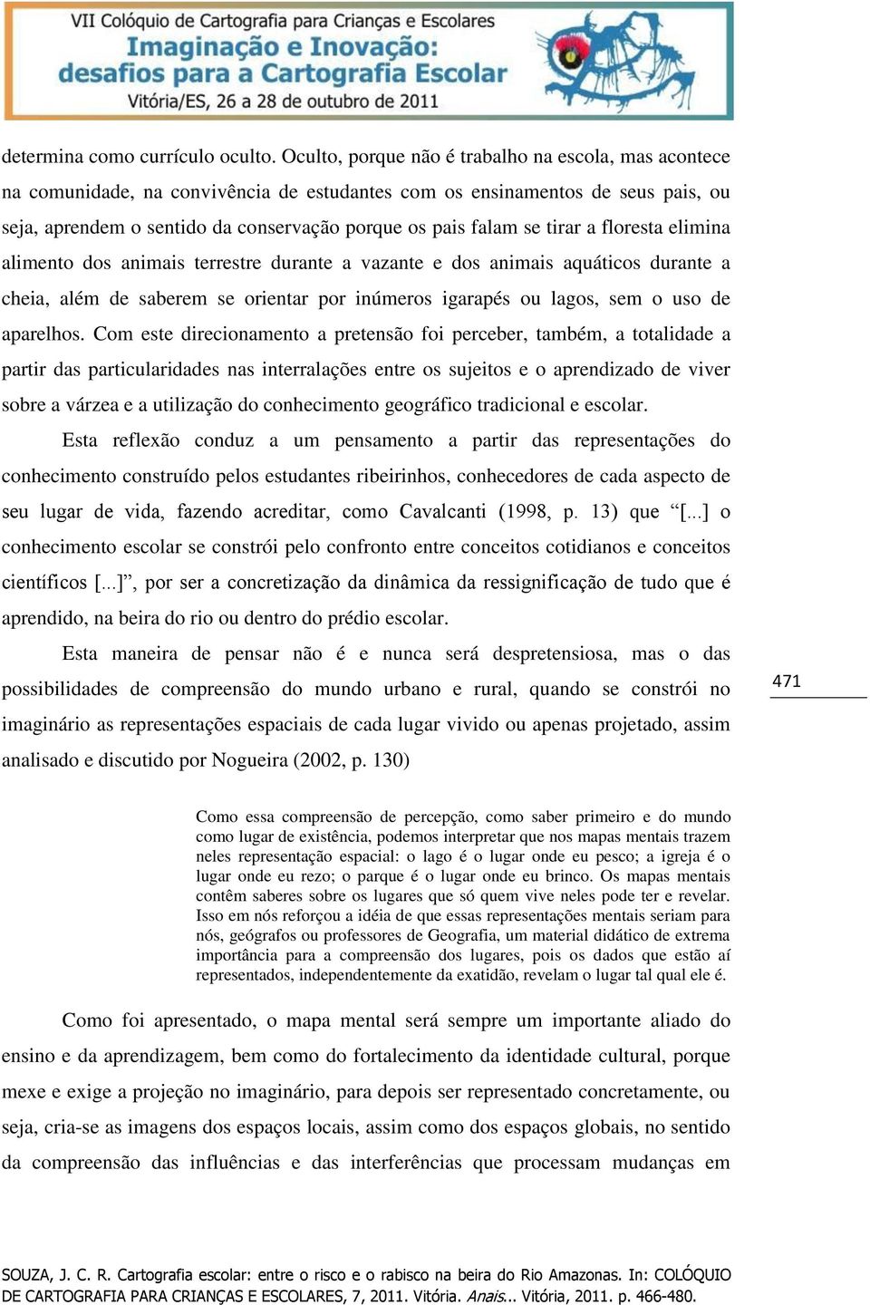 tirar a floresta elimina alimento dos animais terrestre durante a vazante e dos animais aquáticos durante a cheia, além de saberem se orientar por inúmeros igarapés ou lagos, sem o uso de aparelhos.