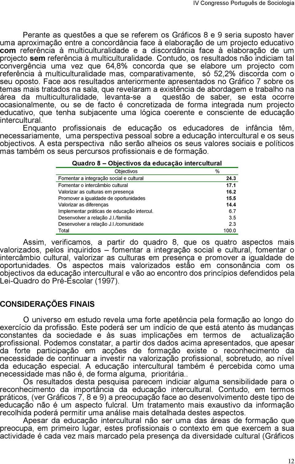 Contudo, os resultados não indiciam tal convergência uma vez que 64,8% concorda que se elabore um projecto com referência à multiculturalidade mas, comparativamente, só 52,2% discorda com o seu