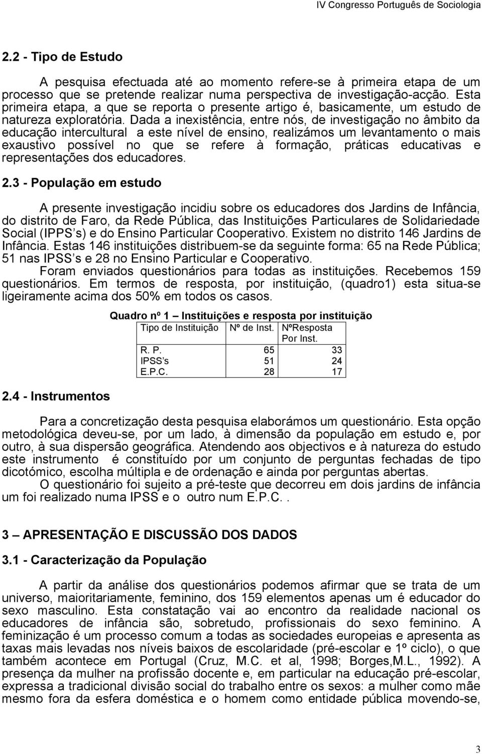 Dada a inexistência, entre nós, de investigação no âmbito da educação intercultural a este nível de ensino, realizámos um levantamento o mais exaustivo possível no que se refere à formação, práticas