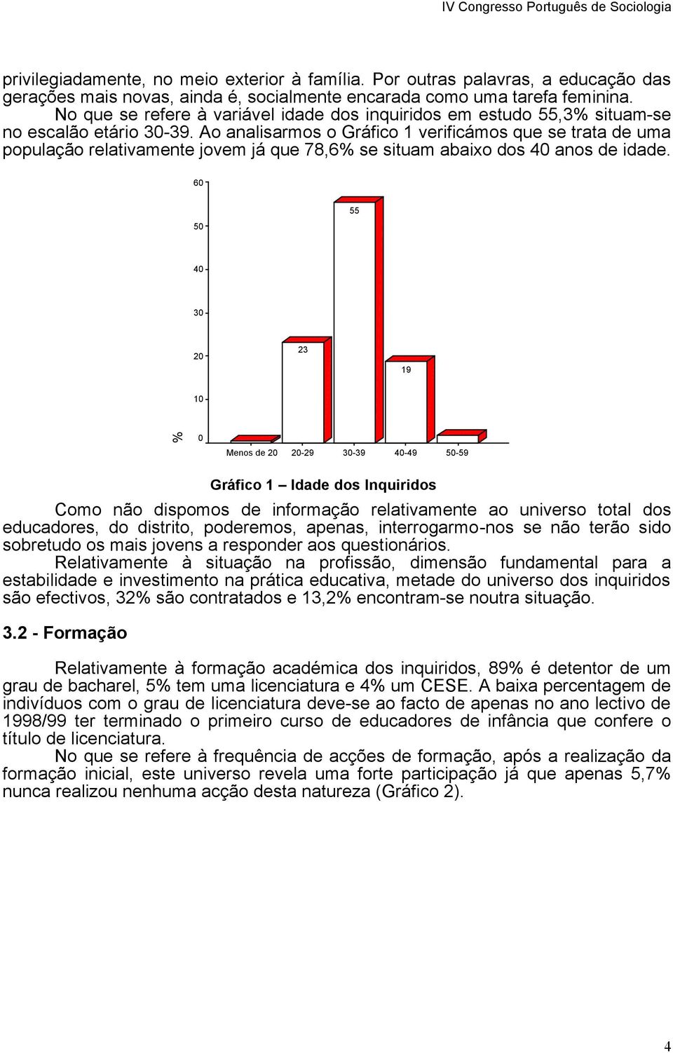 Ao analisarmos o Gráfico 1 verificámos que se trata de uma população relativamente jovem já que 78,6% se situam abaixo dos 40 anos de idade.