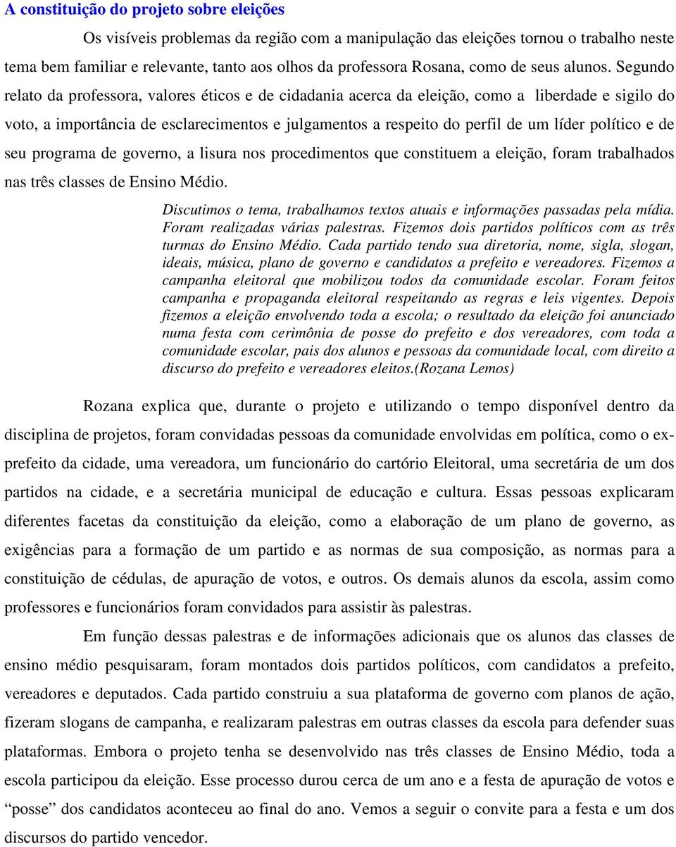 Segundo relato da professora, valores éticos e de cidadania acerca da eleição, como a liberdade e sigilo do voto, a importância de esclarecimentos e julgamentos a respeito do perfil de um líder