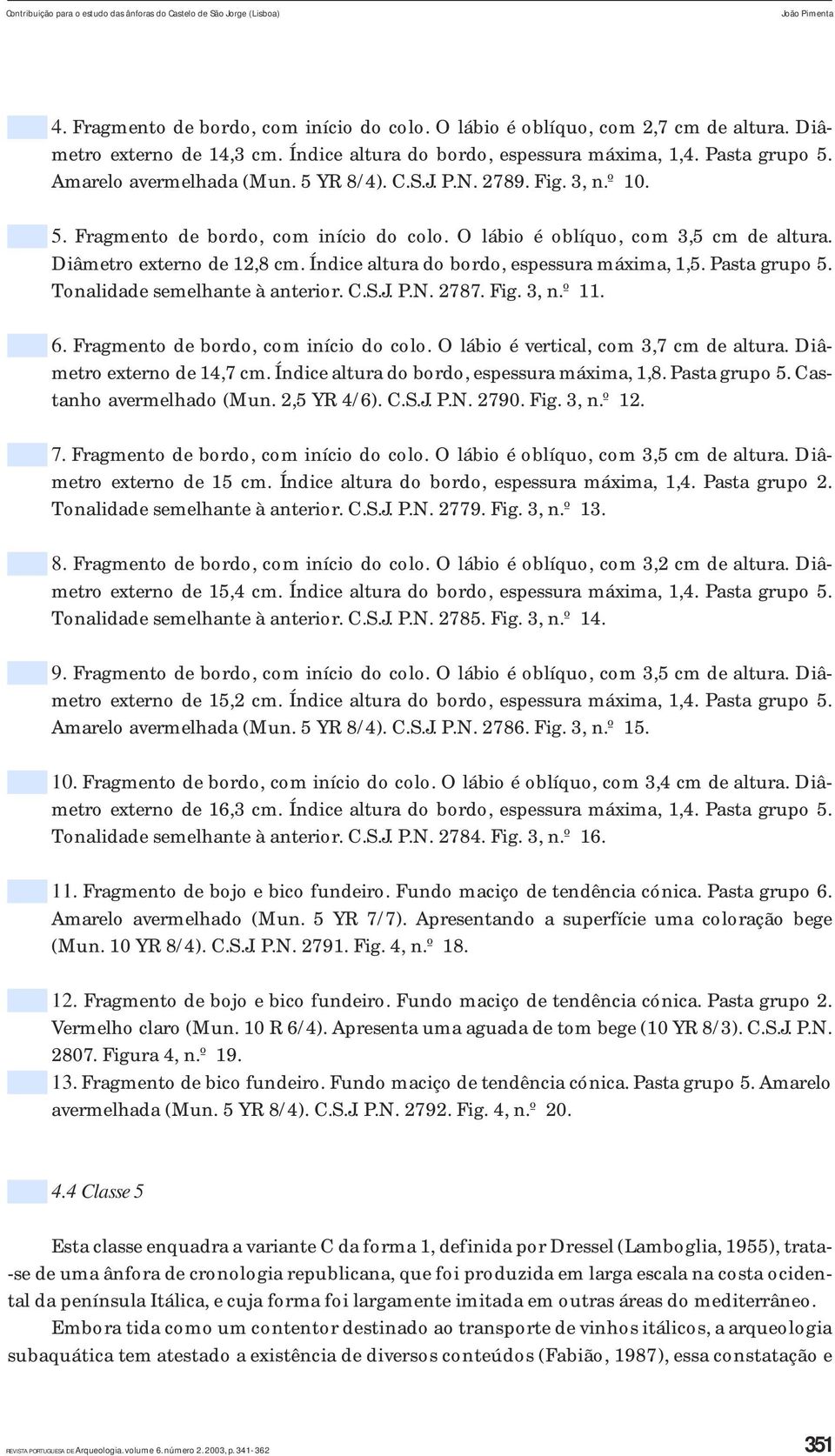 O lábio é oblíquo, com 3,5 cm de altura. Diâmetro externo de 12,8 cm. Índice altura do bordo, espessura máxima, 1,5. Pasta grupo 5. Tonalidade semelhante à anterior. C.S.J. P.N. 2787. Fig. 3, n.º 11.