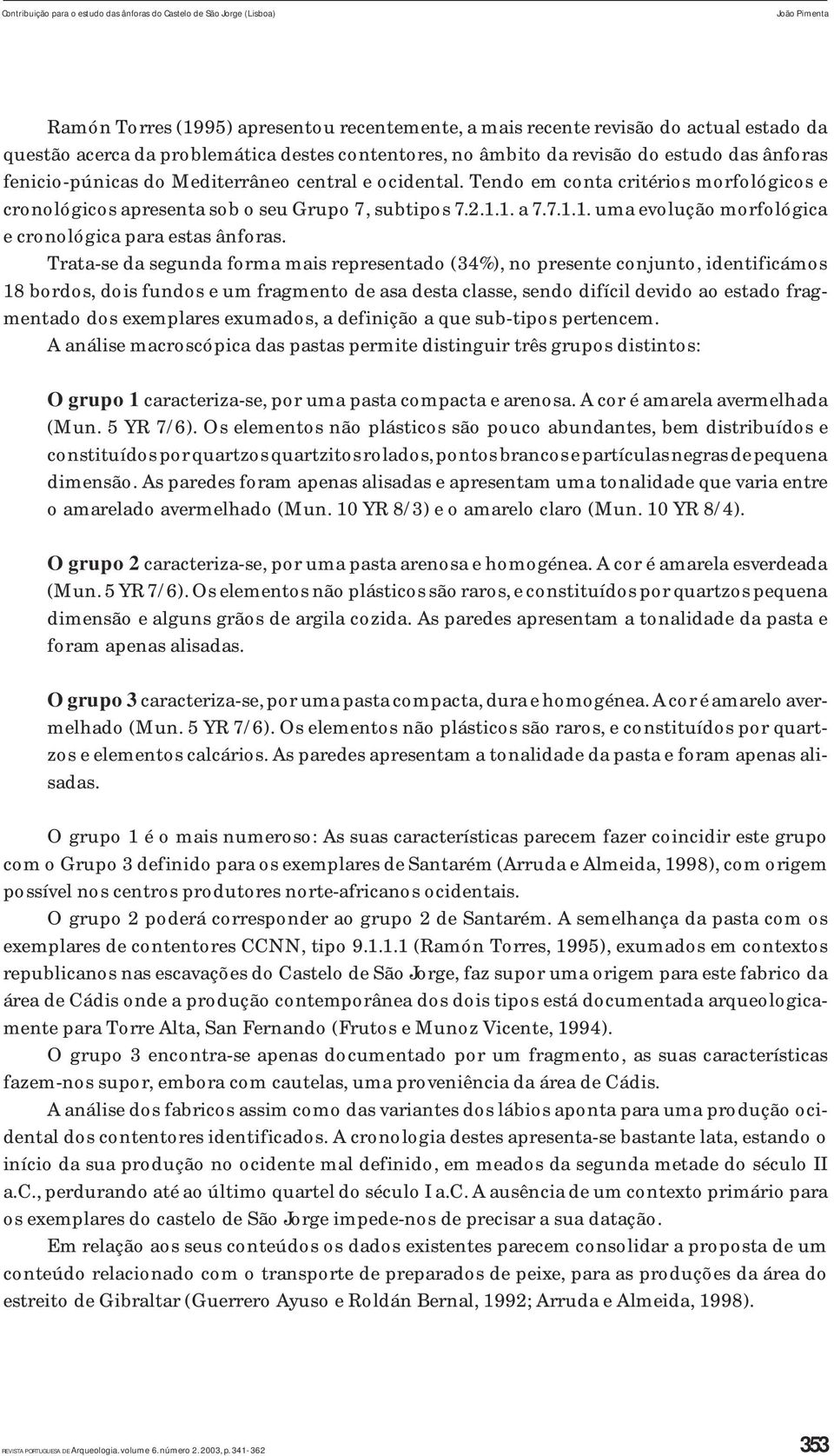 Tendo em conta critérios morfológicos e cronológicos apresenta sob o seu Grupo 7, subtipos 7.2.1.1. a 7.7.1.1. uma evolução morfológica e cronológica para estas ânforas.