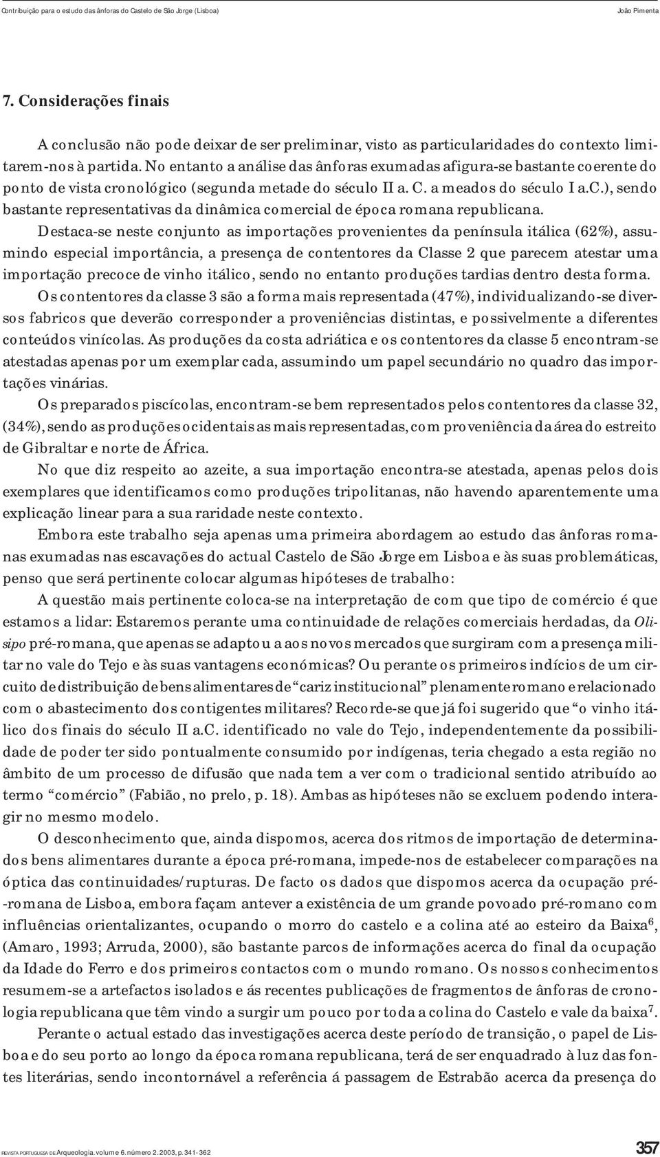 No entanto a análise das ânforas exumadas afigura-se bastante coerente do ponto de vista cronológico (segunda metade do século II a. C. a meados do século I a.c.), sendo bastante representativas da dinâmica comercial de época romana republicana.