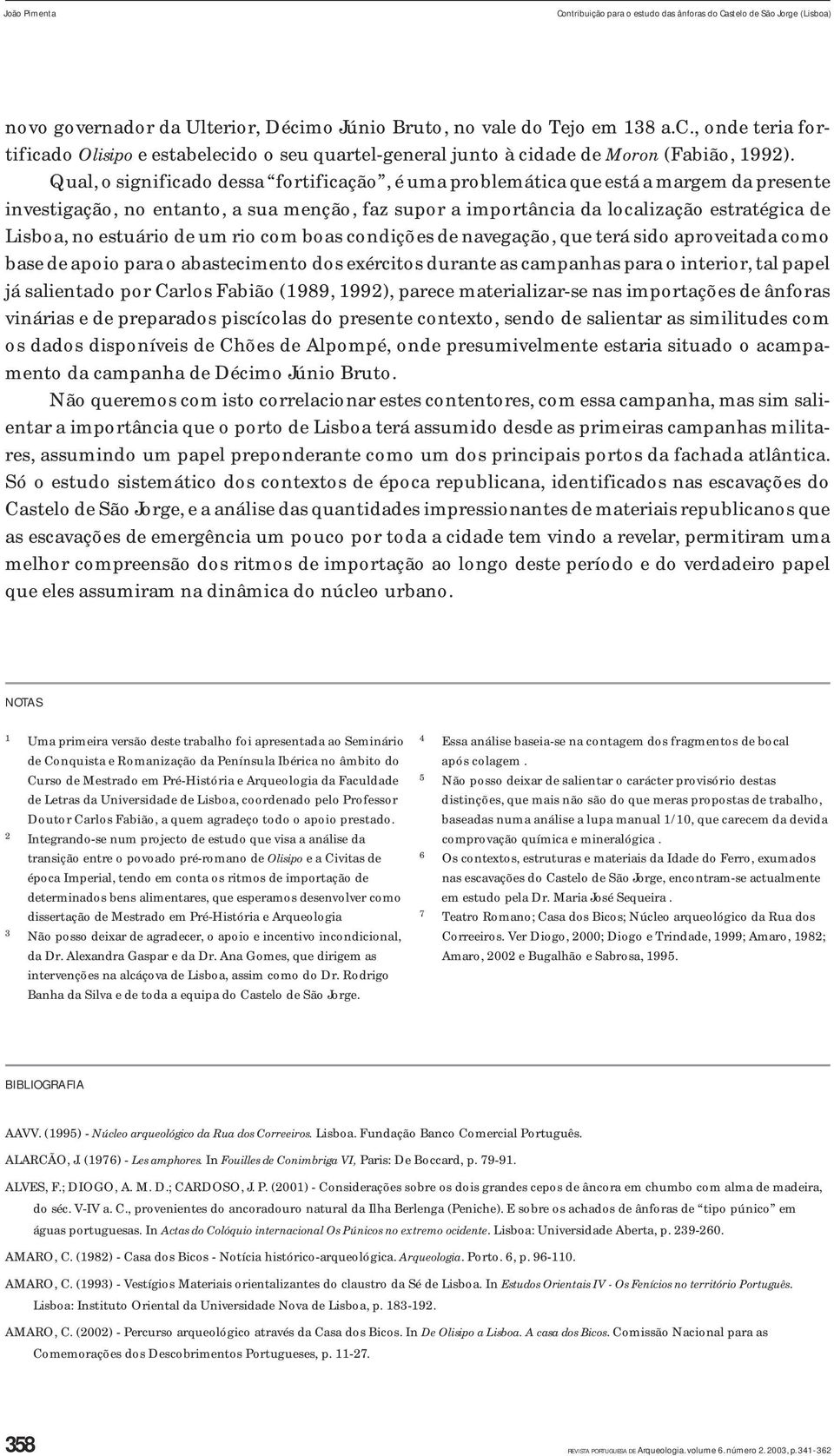 Qual, o significado dessa fortificação, é uma problemática que está a margem da presente investigação, no entanto, a sua menção, faz supor a importância da localização estratégica de Lisboa, no