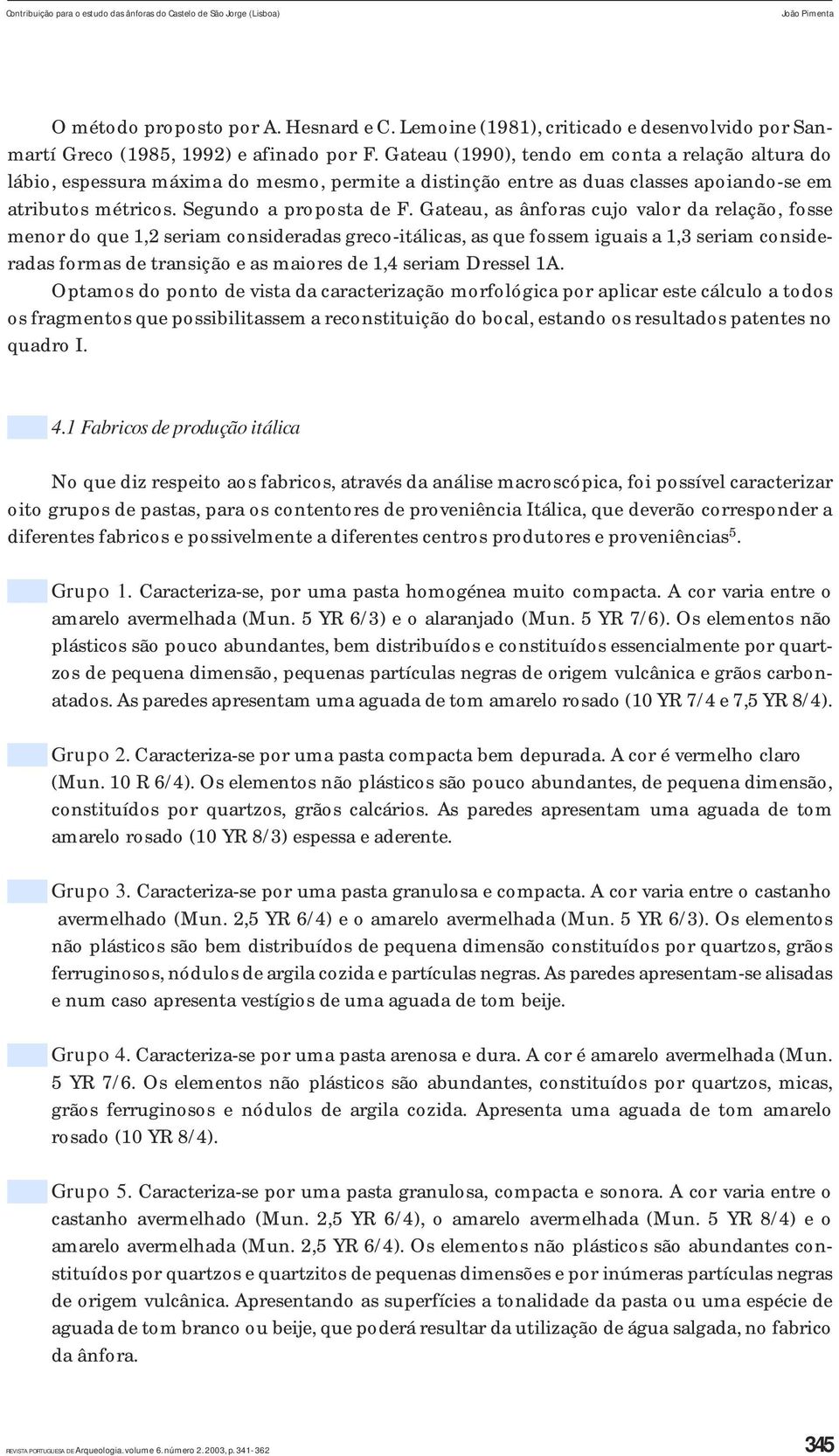 Gateau (1990), tendo em conta a relação altura do lábio, espessura máxima do mesmo, permite a distinção entre as duas classes apoiando-se em atributos métricos. Segundo a proposta de F.