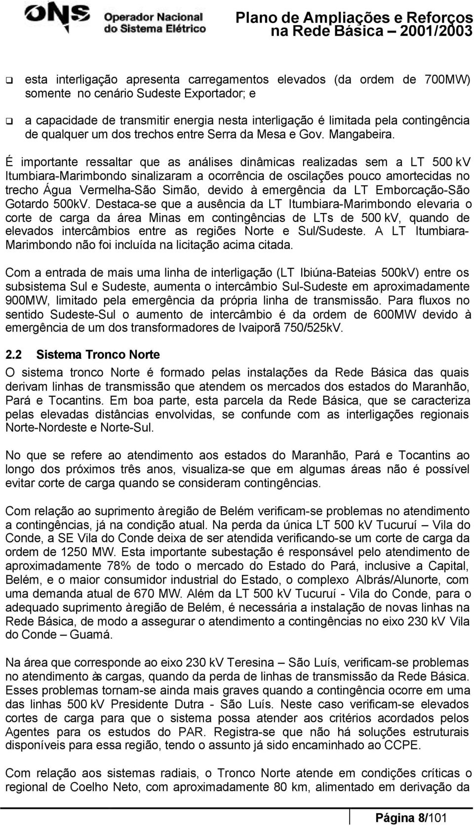 É importante ressaltar que as análises dinâmicas realizadas sem a LT 500 kv Itumbiara-Marimbondo sinalizaram a ocorrência de oscilações pouco amortecidas no trecho Água Vermelha-São Simão, devido à