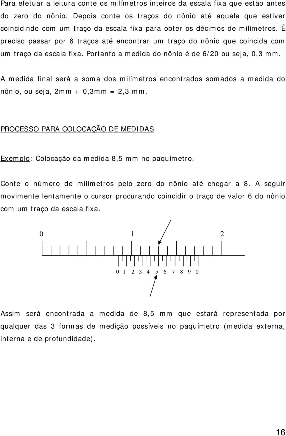 É preciso passar por 6 traços até encontrar um traço do nônio que coincida com um traço da escala fixa. Portanto a medida do nônio é de 6/20 ou seja, 0,3 mm.