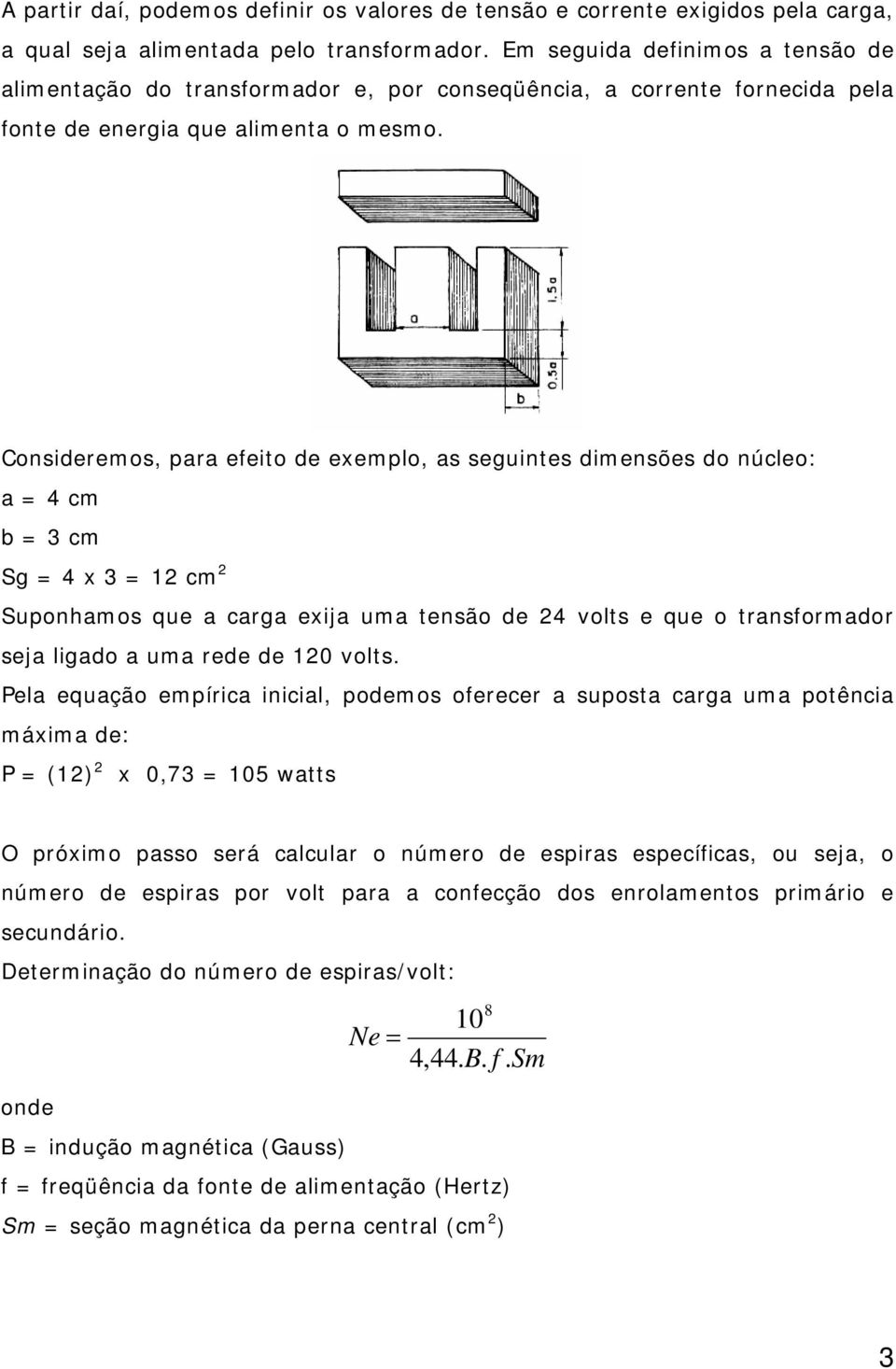 Consideremos, para efeito de exemplo, as seguintes dimensões do núcleo: a = 4 cm b = 3 cm Sg = 4 x 3 = 12 cm 2 Suponhamos que a carga exija uma tensão de 24 volts e que o transformador seja ligado a