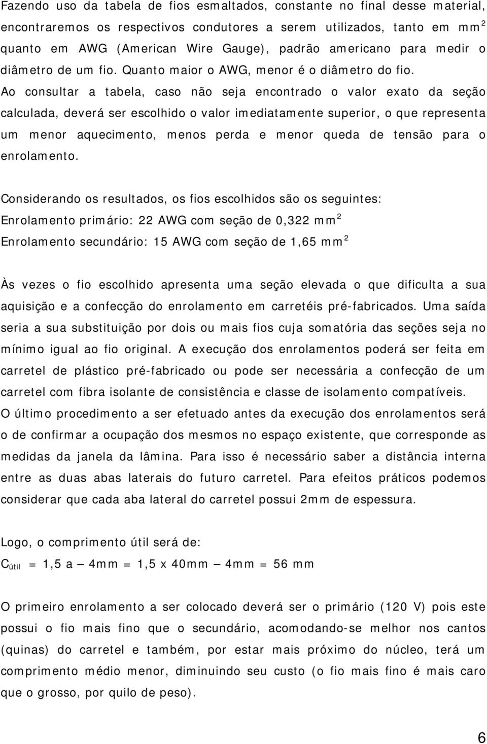 Ao consultar a tabela, caso não seja encontrado o valor exato da seção calculada, deverá ser escolhido o valor imediatamente superior, o que representa um menor aquecimento, menos perda e menor queda