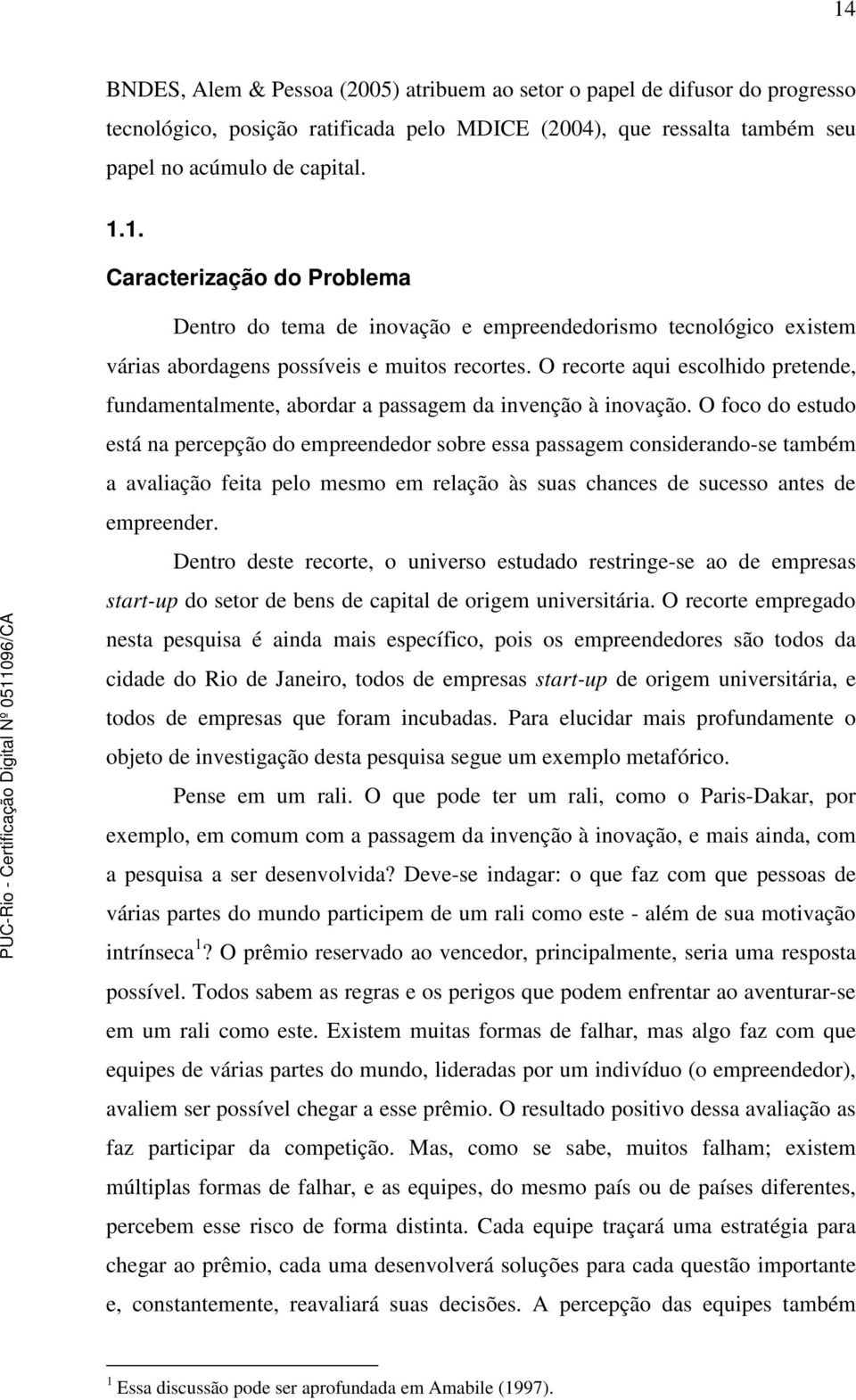 O foco do estudo está na percepção do empreendedor sobre essa passagem considerando-se também a avaliação feita pelo mesmo em relação às suas chances de sucesso antes de empreender.