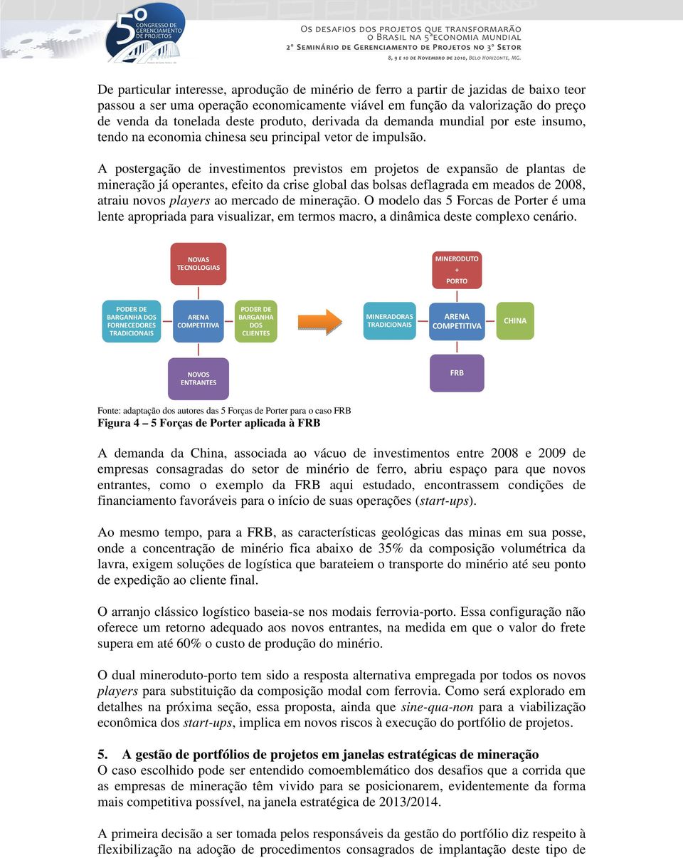 A postergação de investimentos previstos em projetos de expansão de plantas de mineração já operantes, efeito da crise global das bolsas deflagrada em meados de 2008, atraiu novos players ao mercado