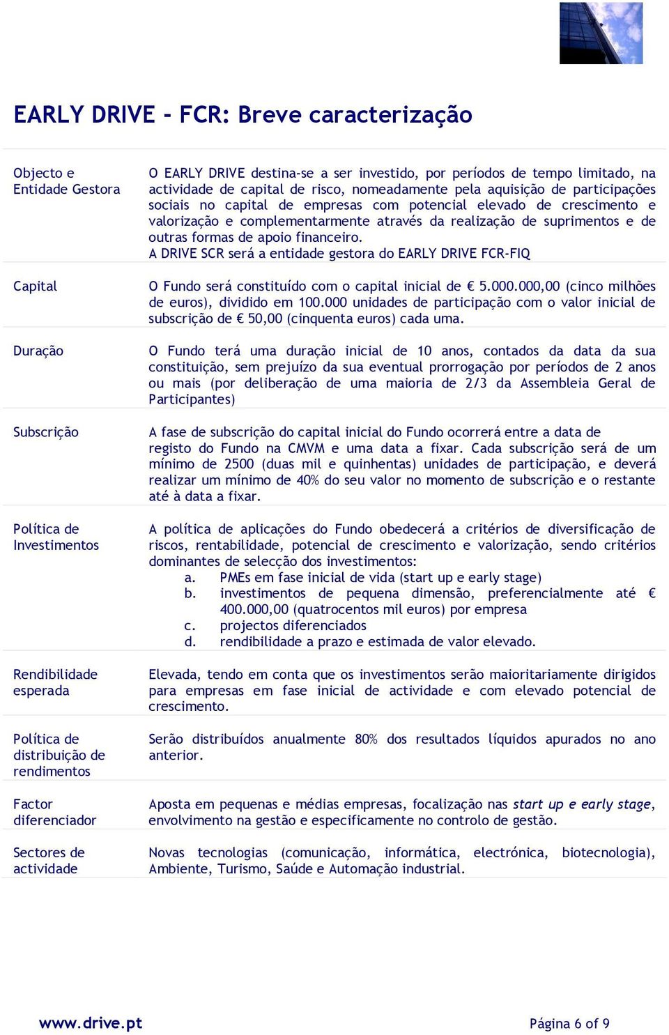 no capital de empresas com potencial elevado de crescimento e valorização e complementarmente através da realização de suprimentos e de outras formas de apoio financeiro.