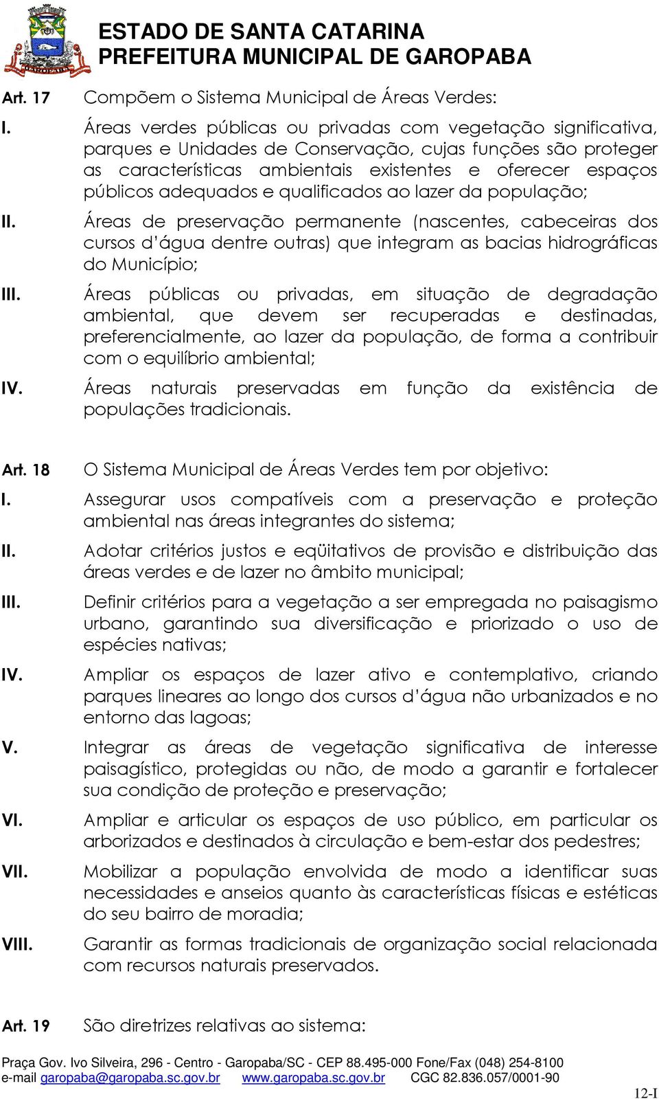 adequados e qualificados ao lazer da população; I Áreas de preservação permanente (nascentes, cabeceiras dos cursos d água dentre outras) que integram as bacias hidrográficas do Município; Áreas