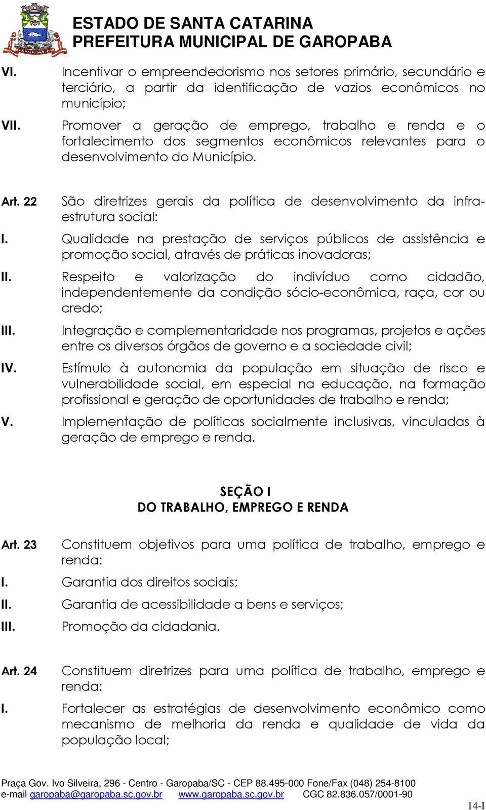 Qualidade na prestação de serviços públicos de assistência e promoção social, através de práticas inovadoras; Respeito e valorização do indivíduo como cidadão, independentemente da condição