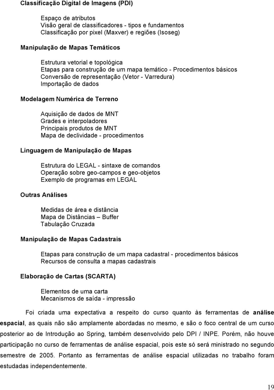 Aquisição de dados de MNT Grades e interpoladores Principais produtos de MNT Mapa de declividade - procedimentos Linguagem de Manipulação de Mapas Estrutura do LEGAL - sintaxe de comandos Operação