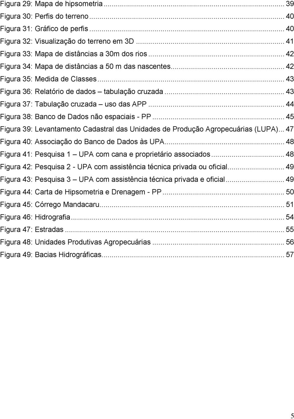 .. 44 Figura 38: Banco de Dados não espaciais - PP... 45 Figura 39: Levantamento Cadastral das Unidades de Produção Agropecuárias (LUPA)... 47 Figura 40: Associação do Banco de Dados às UPA.