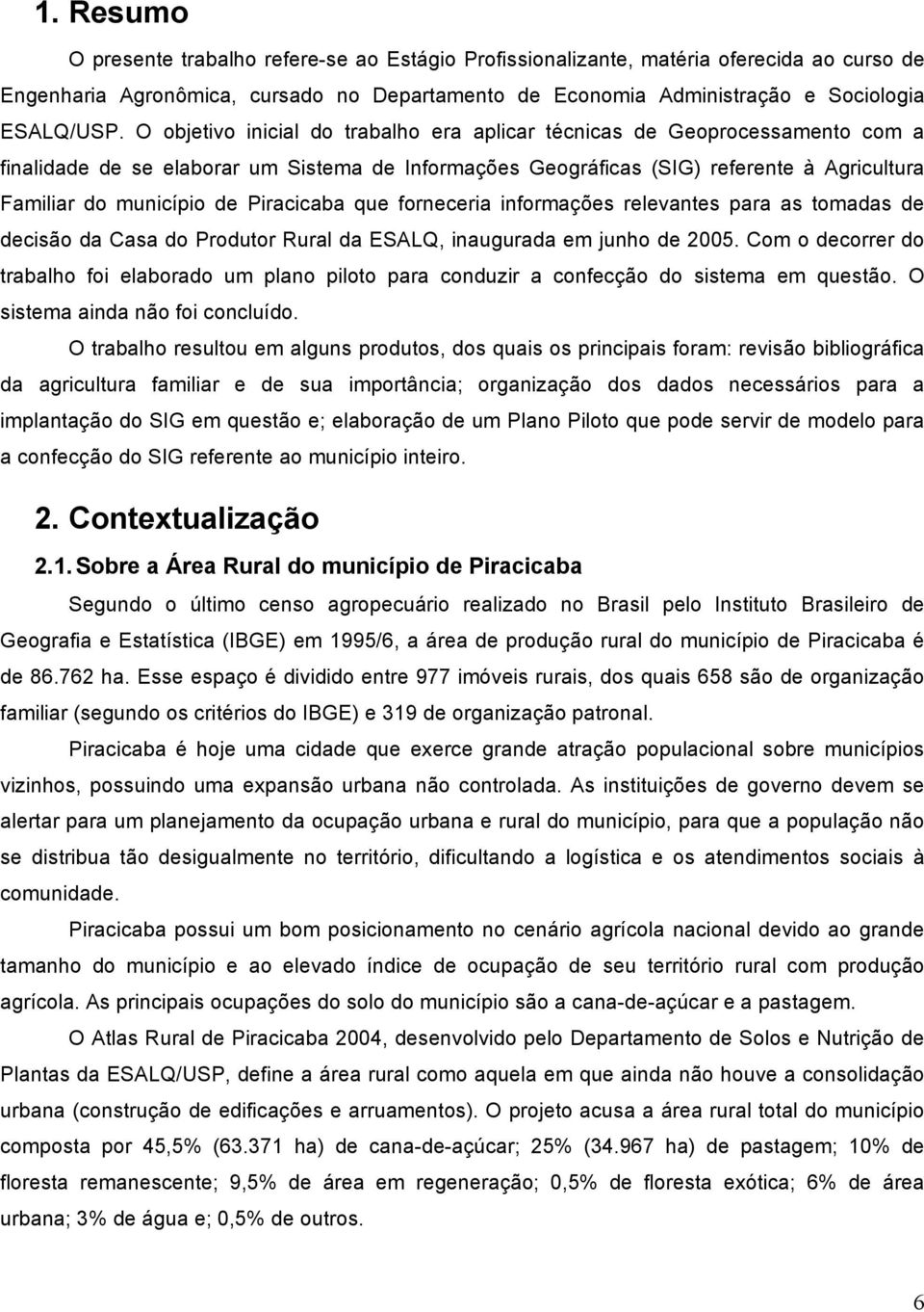 Piracicaba que forneceria informações relevantes para as tomadas de decisão da Casa do Produtor Rural da ESALQ, inaugurada em junho de 2005.