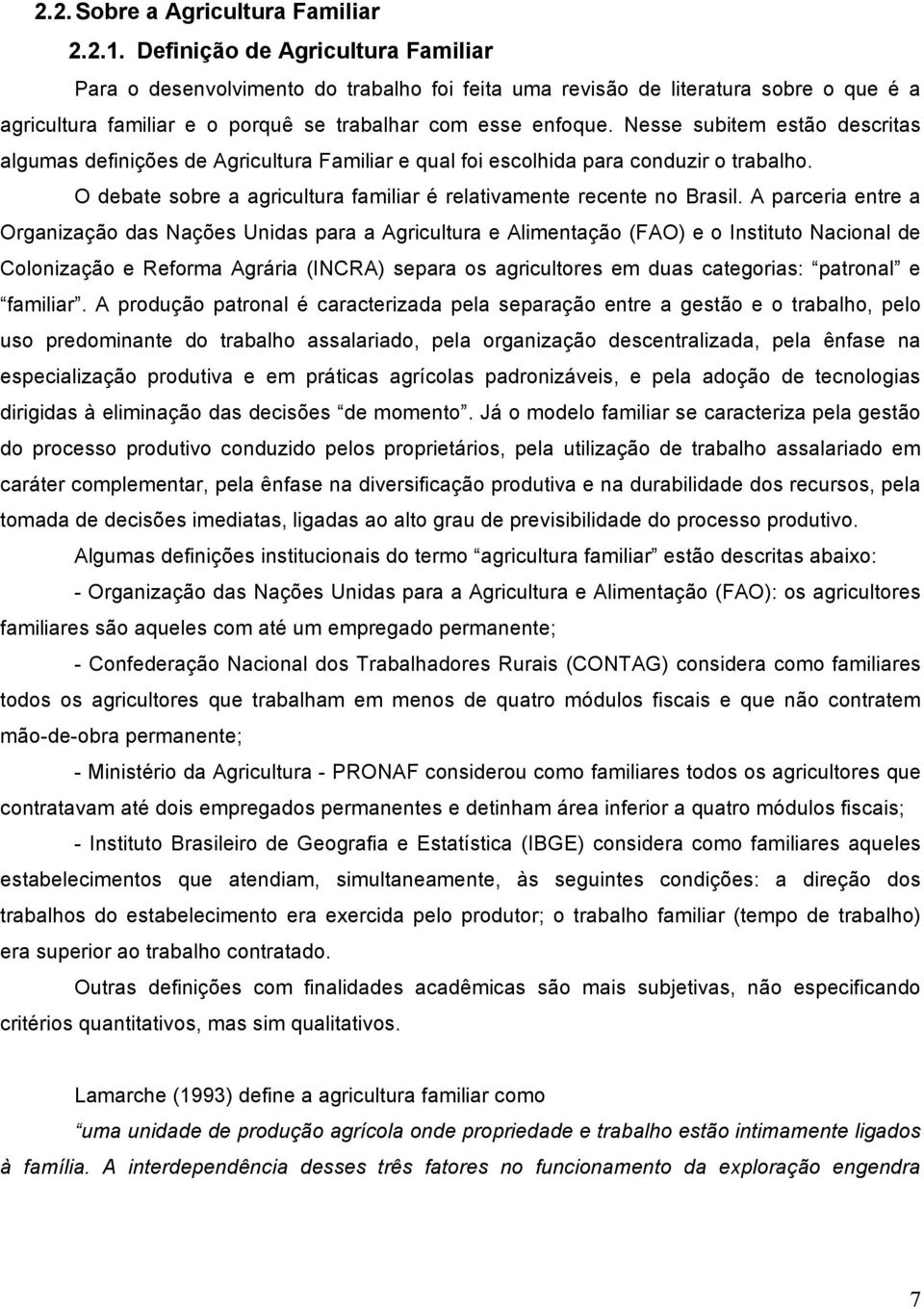 Nesse subitem estão descritas algumas definições de Agricultura Familiar e qual foi escolhida para conduzir o trabalho. O debate sobre a agricultura familiar é relativamente recente no Brasil.