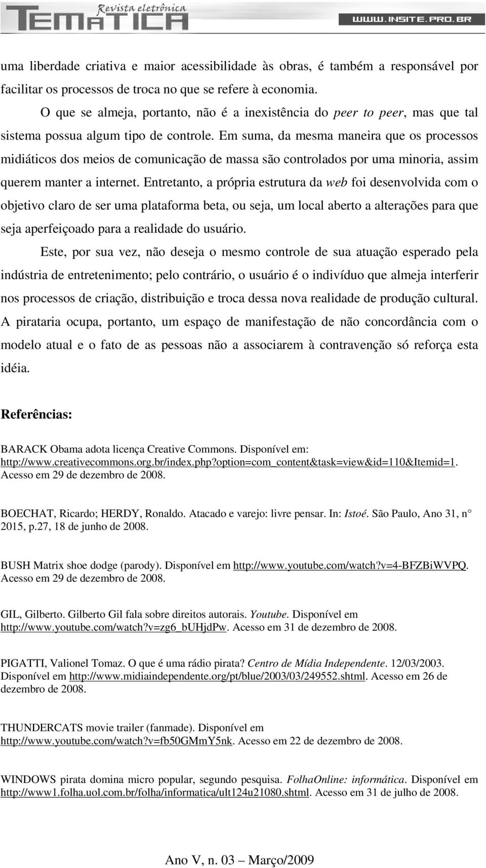 Em suma, da mesma maneira que os processos midiáticos dos meios de comunicação de massa são controlados por uma minoria, assim querem manter a internet.